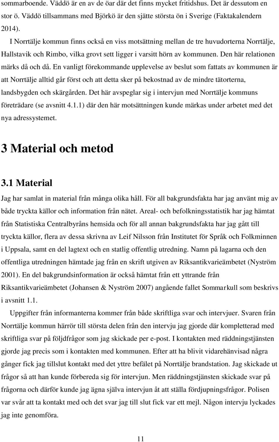 En vanligt förekommande upplevelse av beslut som fattats av kommunen är att Norrtälje alltid går först och att detta sker på bekostnad av de mindre tätorterna, landsbygden och skärgården.