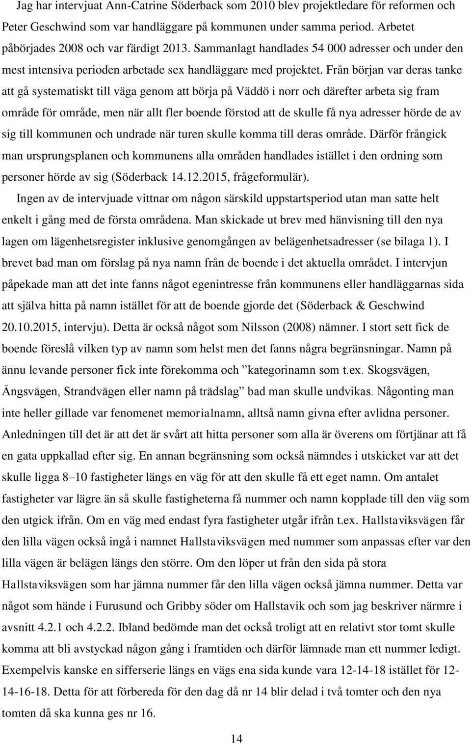 Från början var deras tanke att gå systematiskt till väga genom att börja på Väddö i norr och därefter arbeta sig fram område för område, men när allt fler boende förstod att de skulle få nya