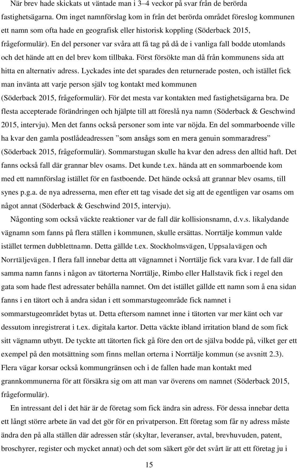 En del personer var svåra att få tag på då de i vanliga fall bodde utomlands och det hände att en del brev kom tillbaka. Först försökte man då från kommunens sida att hitta en alternativ adress.