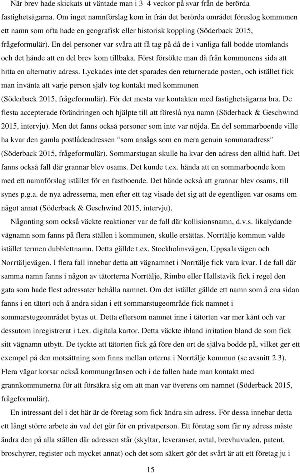 En del personer var svåra att få tag på då de i vanliga fall bodde utomlands och det hände att en del brev kom tillbaka. Först försökte man då från kommunens sida att hitta en alternativ adress.