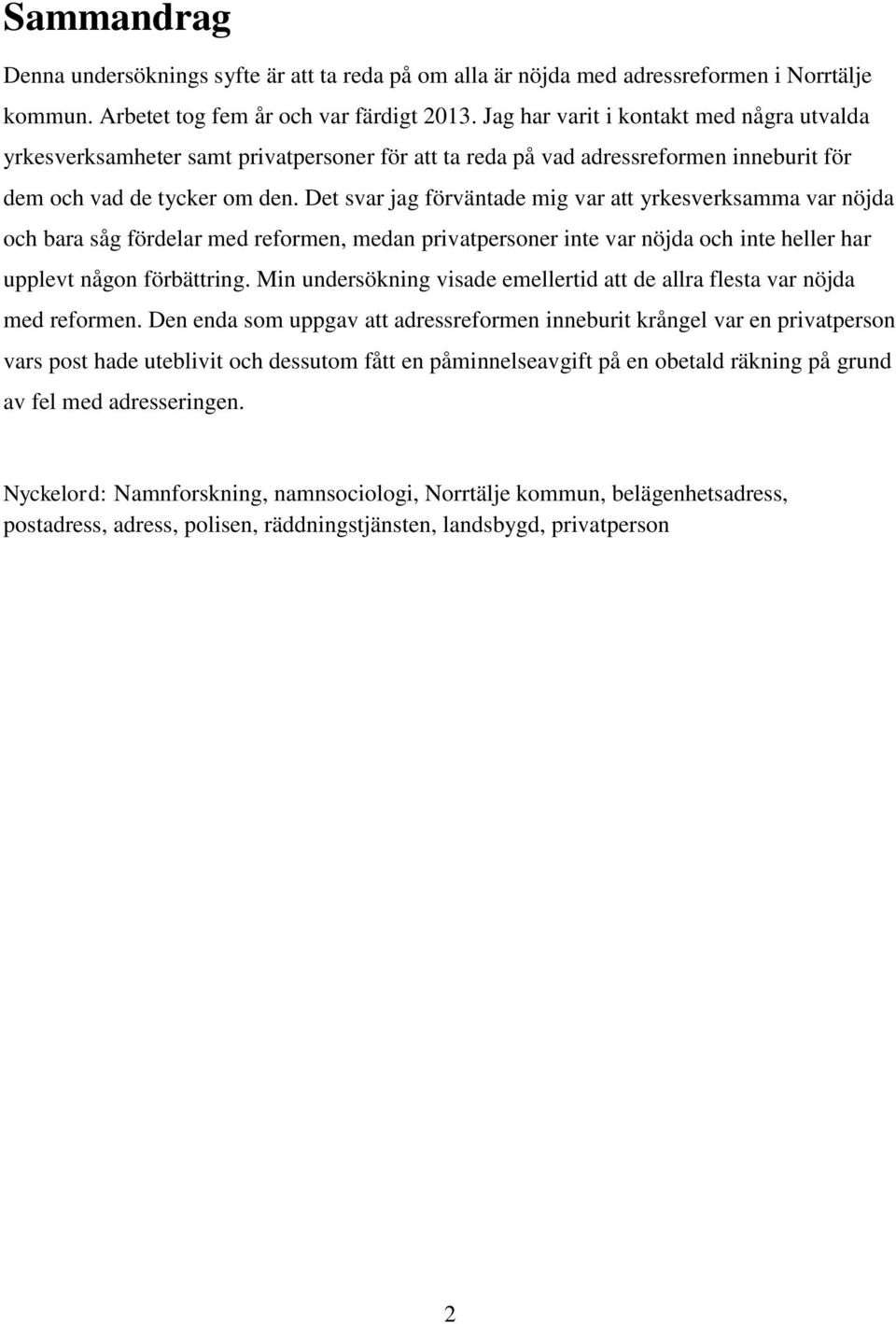 Det svar jag förväntade mig var att yrkesverksamma var nöjda och bara såg fördelar med reformen, medan privatpersoner inte var nöjda och inte heller har upplevt någon förbättring.