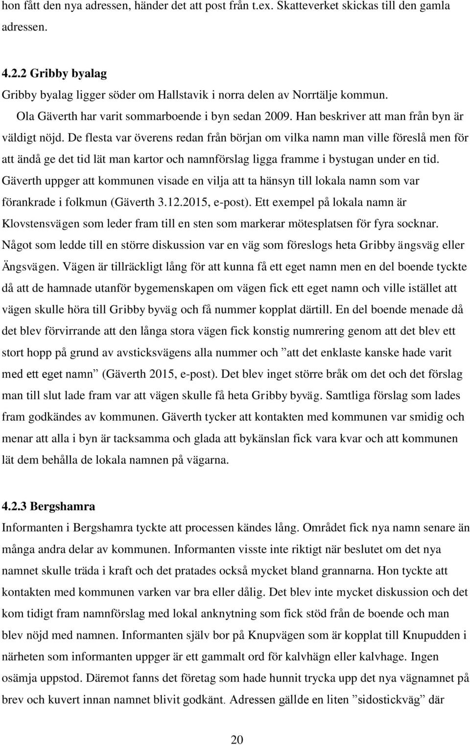 De flesta var överens redan från början om vilka namn man ville föreslå men för att ändå ge det tid lät man kartor och namnförslag ligga framme i bystugan under en tid.