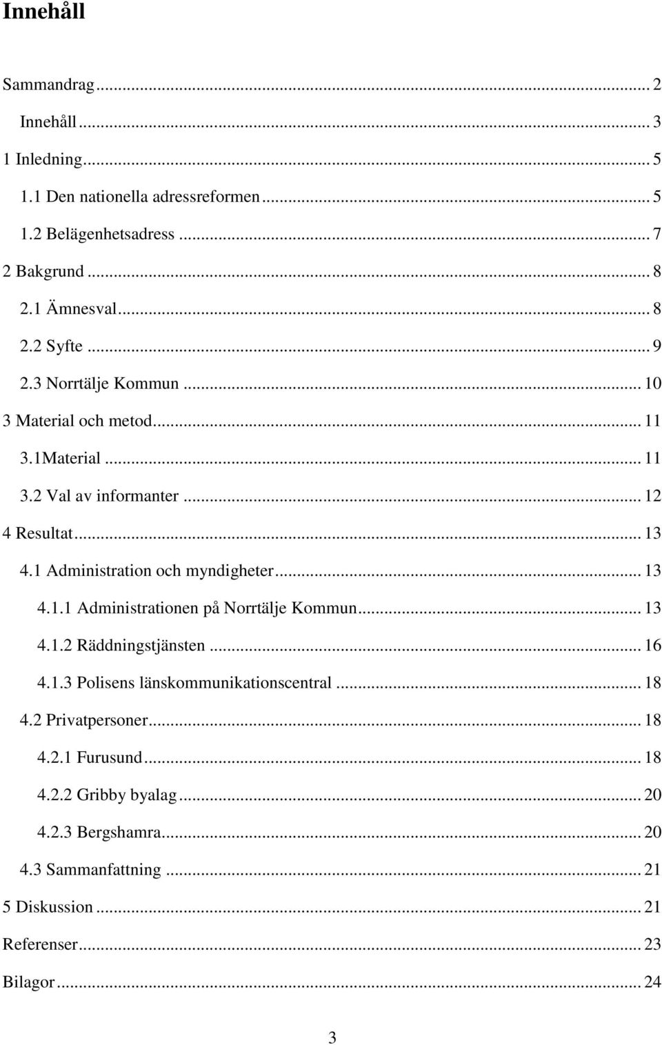 1 Administration och myndigheter... 13 4.1.1 Administrationen på Norrtälje Kommun... 13 4.1.2 Räddningstjänsten... 16 4.1.3 Polisens länskommunikationscentral.