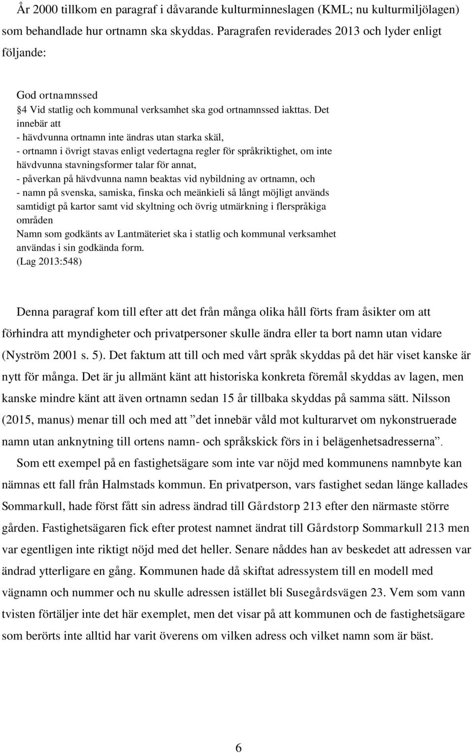 Det innebär att - hävdvunna ortnamn inte ändras utan starka skäl, - ortnamn i övrigt stavas enligt vedertagna regler för språkriktighet, om inte hävdvunna stavningsformer talar för annat, - påverkan