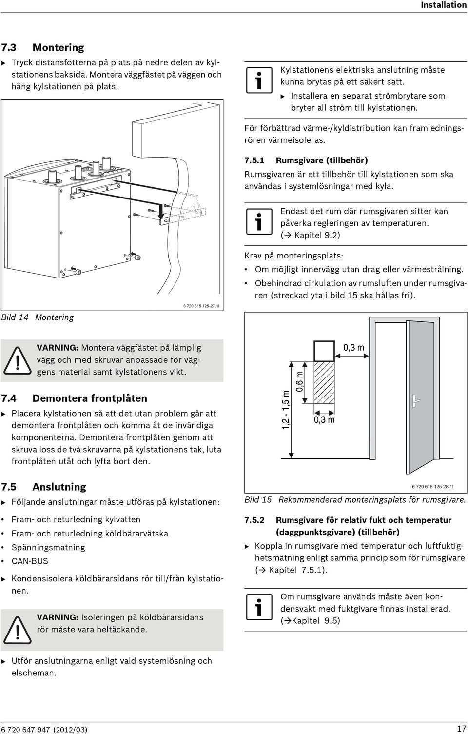 För förbättrad värme-/kyldistribution kan framledningsrören värmeisoleras. 7.5.1 Rumsgivare (tillbehör) Rumsgivaren är ett tillbehör till kylstationen som ska användas i systemlösningar med kyla.