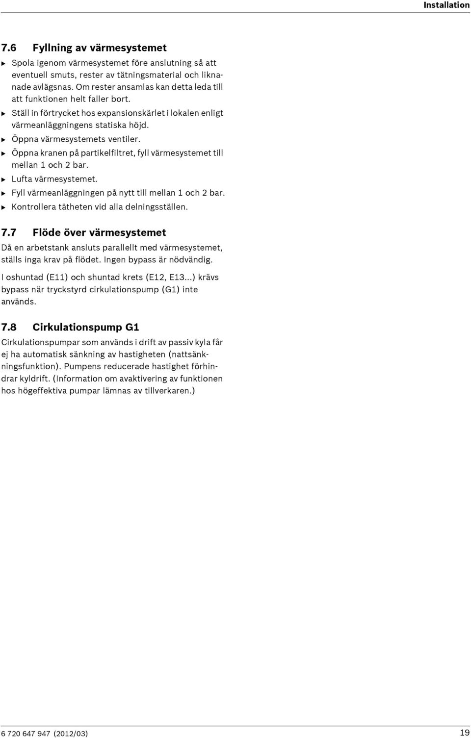 B Öppna kranen på partikelfiltret, fyll värmesystemet till mellan 1 och 2 bar. B Lufta värmesystemet. B Fyll värmeanläggningen på nytt till mellan 1 och 2 bar.