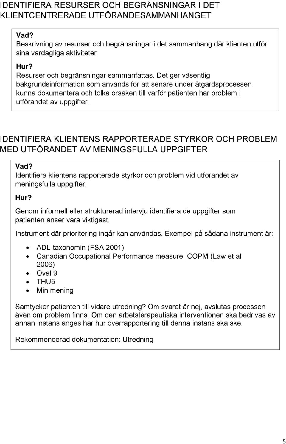 Det ger väsentlig bakgrundsinformation som används för att senare under åtgärdsprocessen kunna dokumentera och tolka orsaken till varför patienten har problem i utförandet av uppgifter.