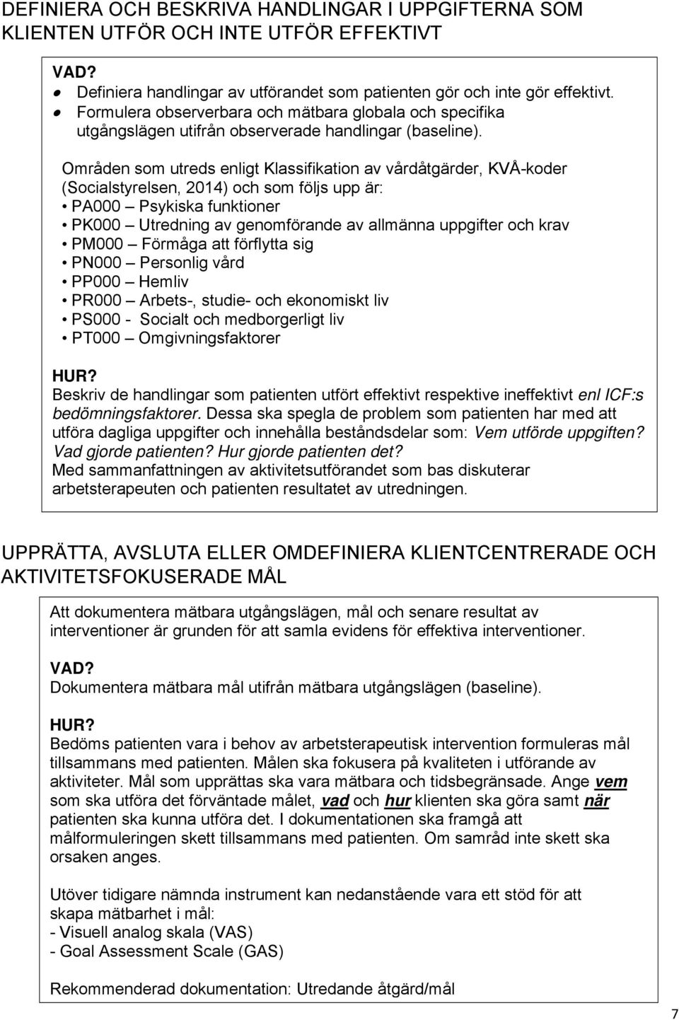 Områden som utreds enligt Klassifikation av vårdåtgärder, KVÅ-koder (Socialstyrelsen, 2014) och som följs upp är: PA000 Psykiska funktioner PK000 Utredning av genomförande av allmänna uppgifter och