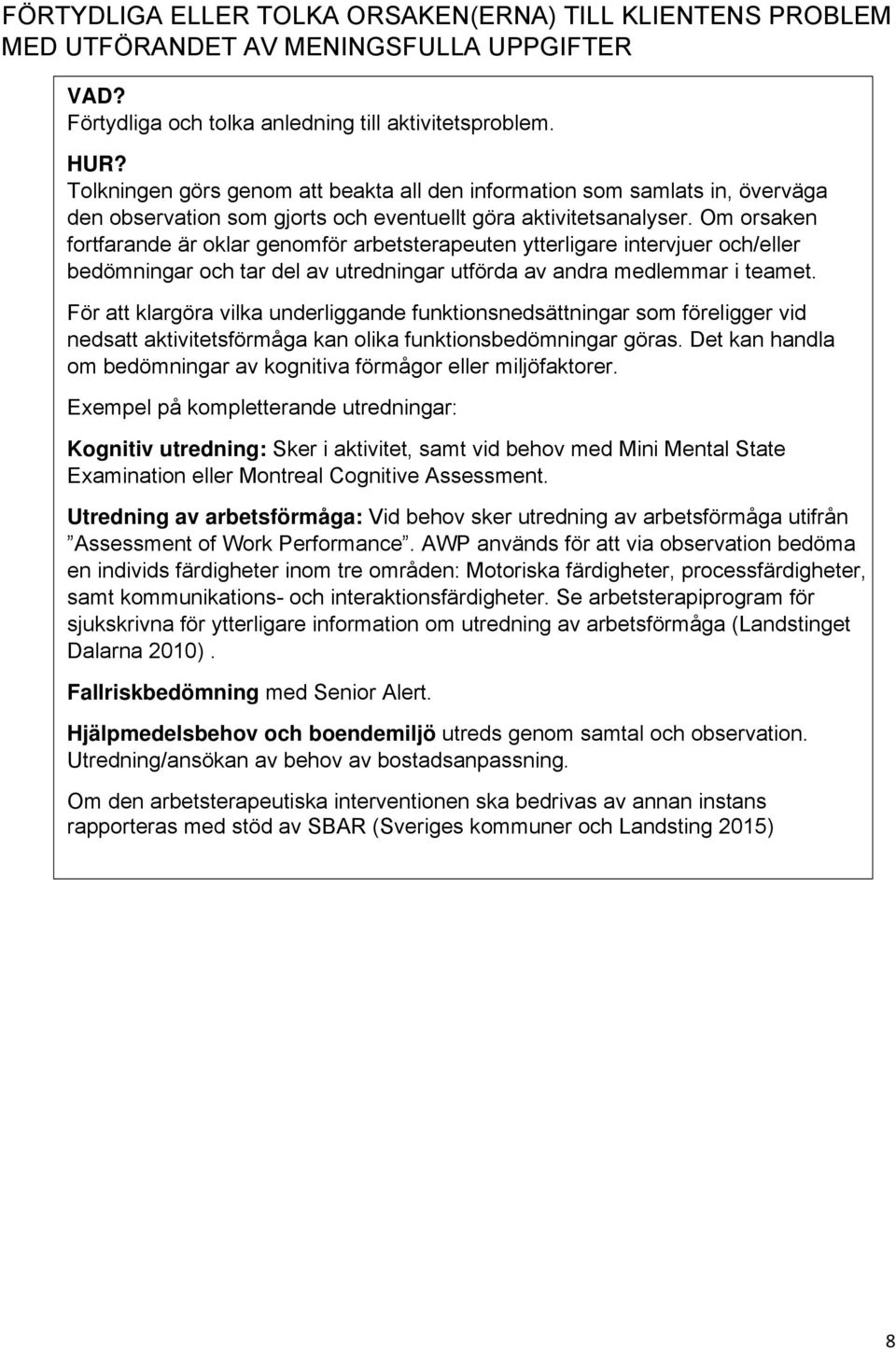 Om orsaken fortfarande är oklar genomför arbetsterapeuten ytterligare intervjuer och/eller bedömningar och tar del av utredningar utförda av andra medlemmar i teamet.