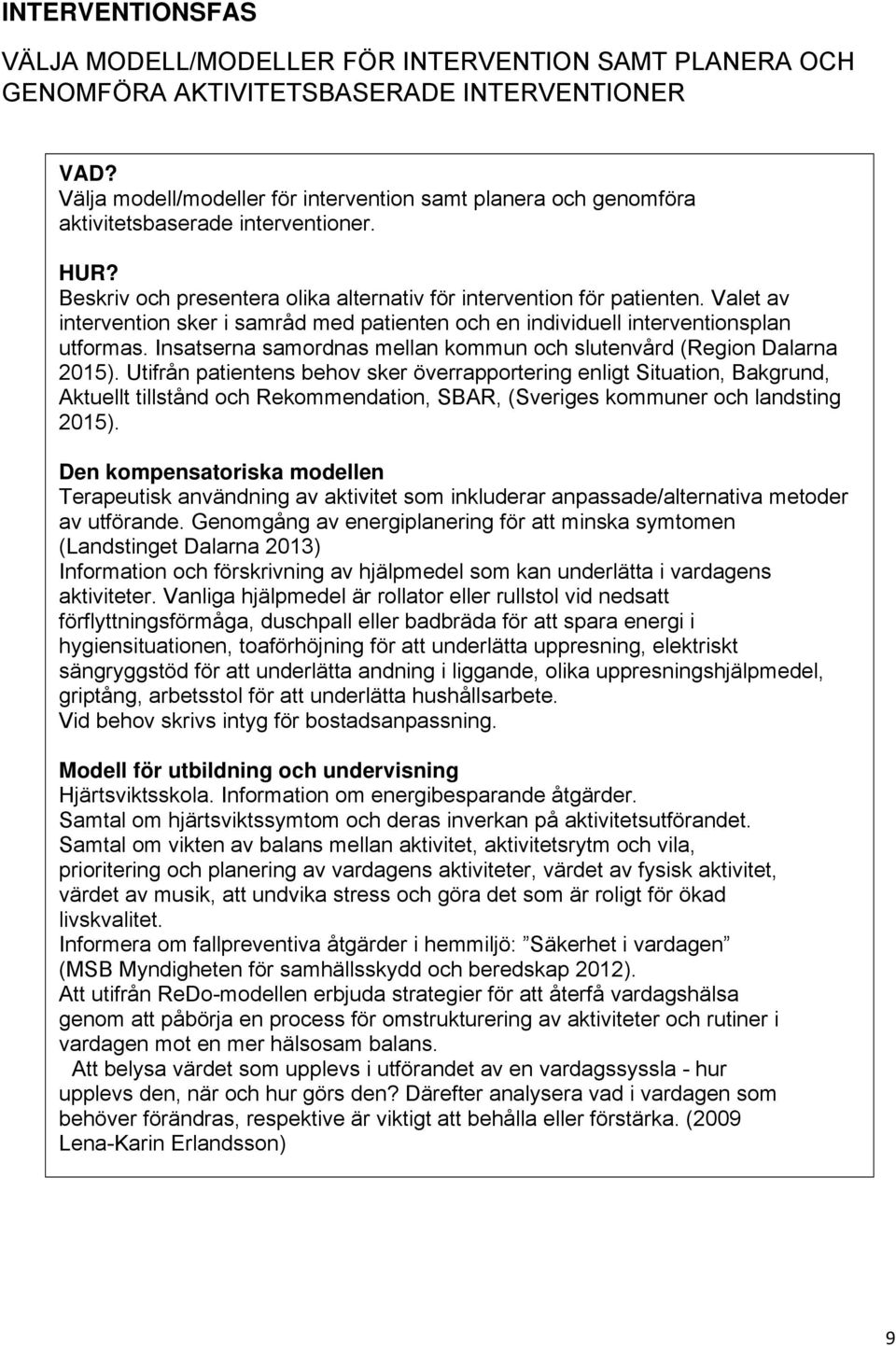 Valet av intervention sker i samråd med patienten och en individuell interventionsplan utformas. Insatserna samordnas mellan kommun och slutenvård (Region Dalarna 2015).