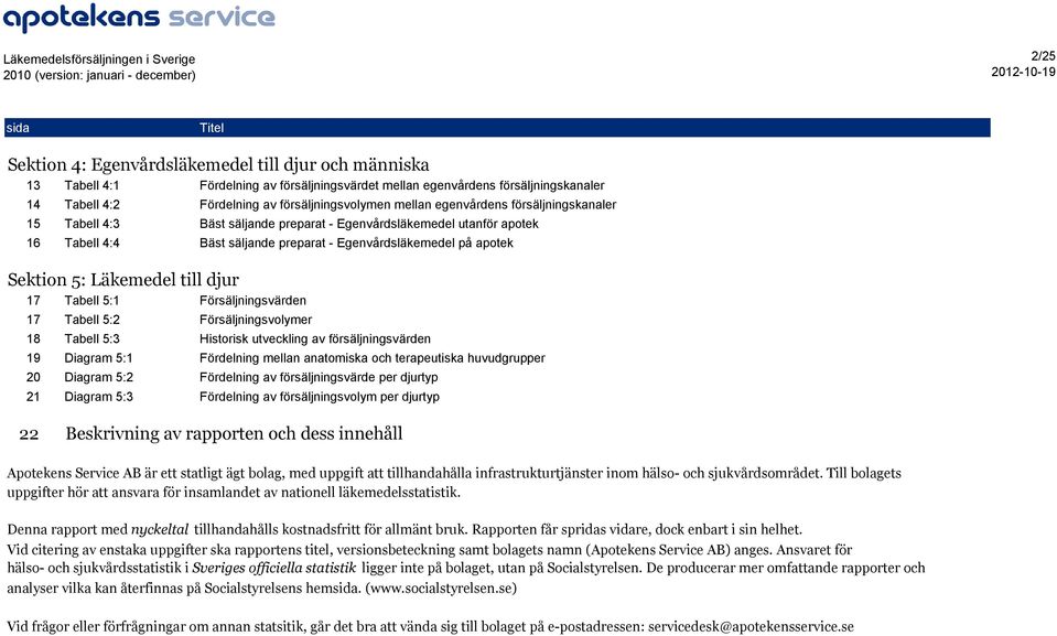 Sektion 5: Läkemedel till djur 17 Tabell 5:1 Försäljningsvärden 17 Tabell 5:2 Försäljningsvolymer 18 Tabell 5:3 Historisk utveckling av försäljningsvärden 19 Diagram 5:1 Fördelning mellan anatomiska