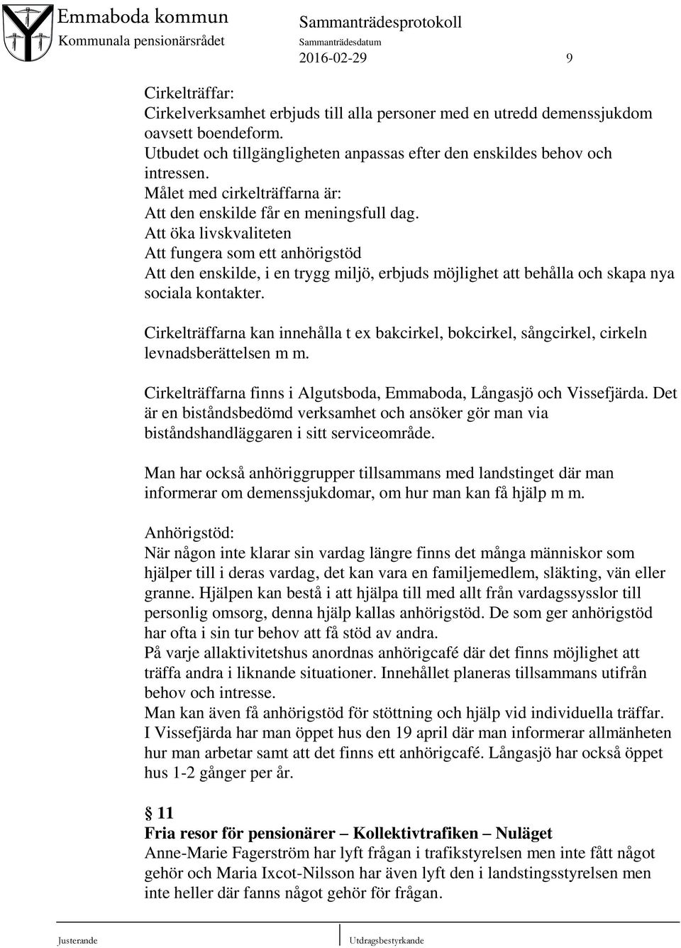 Att öka livskvaliteten Att fungera som ett anhörigstöd Att den enskilde, i en trygg miljö, erbjuds möjlighet att behålla och skapa nya sociala kontakter.
