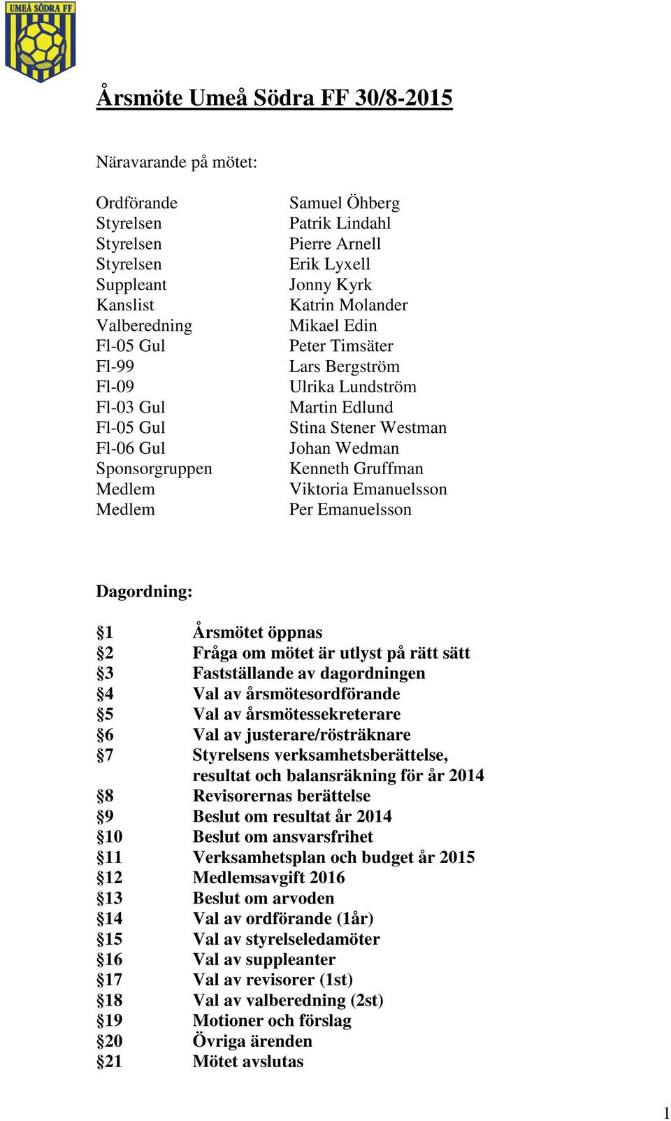 Emanuelsson Per Emanuelsson Dagordning: 1 Årsmötet öppnas 2 Fråga om mötet är utlyst på rätt sätt 3 Fastställande av dagordningen 4 Val av årsmötesordförande 5 Val av årsmötessekreterare 6 Val av