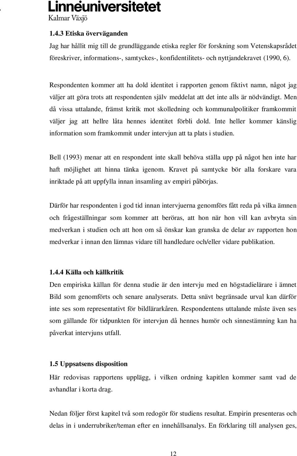 Men då vissa uttalande, främst kritik mot skolledning och kommunalpolitiker framkommit väljer jag att hellre låta hennes identitet förbli dold.