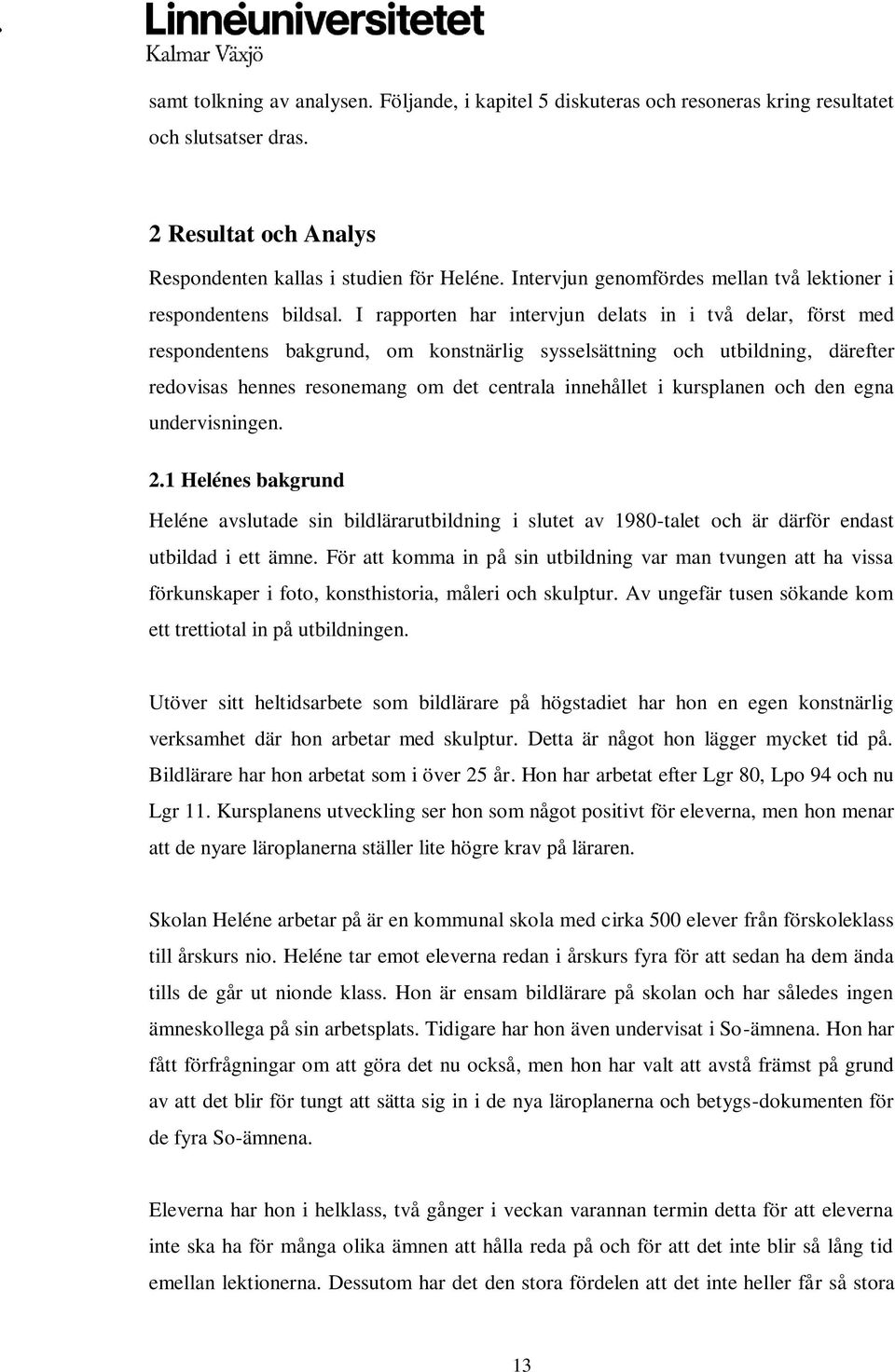I rapporten har intervjun delats in i två delar, först med respondentens bakgrund, om konstnärlig sysselsättning och utbildning, därefter redovisas hennes resonemang om det centrala innehållet i