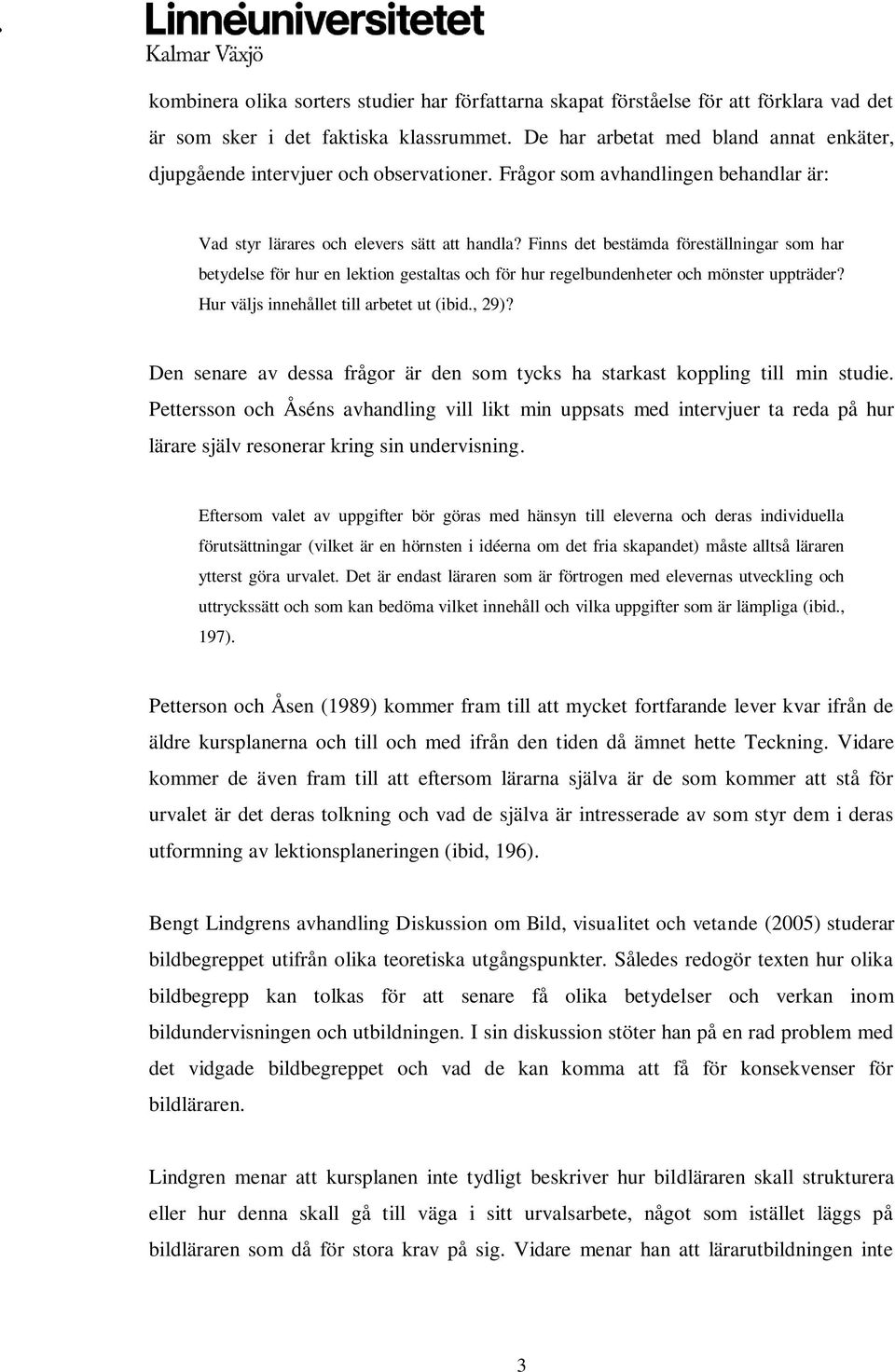 Finns det bestämda föreställningar som har betydelse för hur en lektion gestaltas och för hur regelbundenheter och mönster uppträder? Hur väljs innehållet till arbetet ut (ibid., 29)?