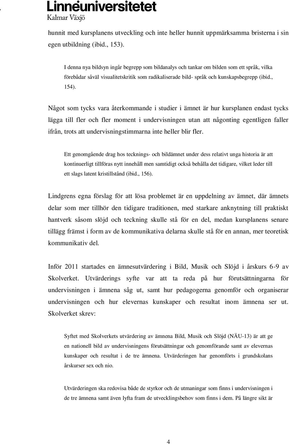 Något som tycks vara återkommande i studier i ämnet är hur kursplanen endast tycks lägga till fler och fler moment i undervisningen utan att någonting egentligen faller ifrån, trots att