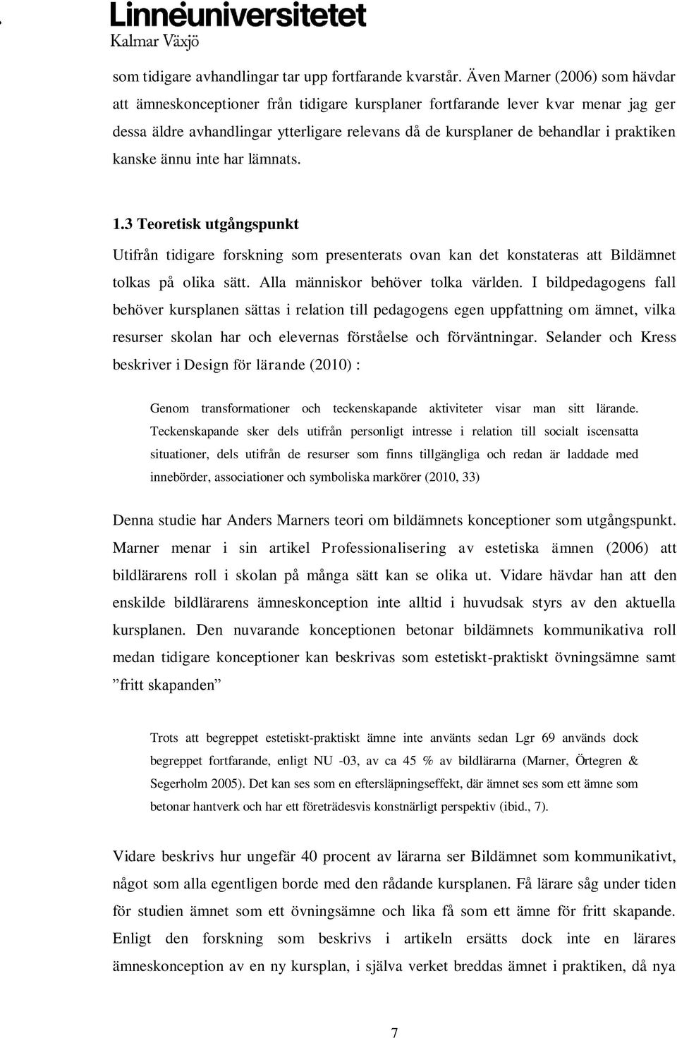 praktiken kanske ännu inte har lämnats. 1.3 Teoretisk utgångspunkt Utifrån tidigare forskning som presenterats ovan kan det konstateras att Bildämnet tolkas på olika sätt.