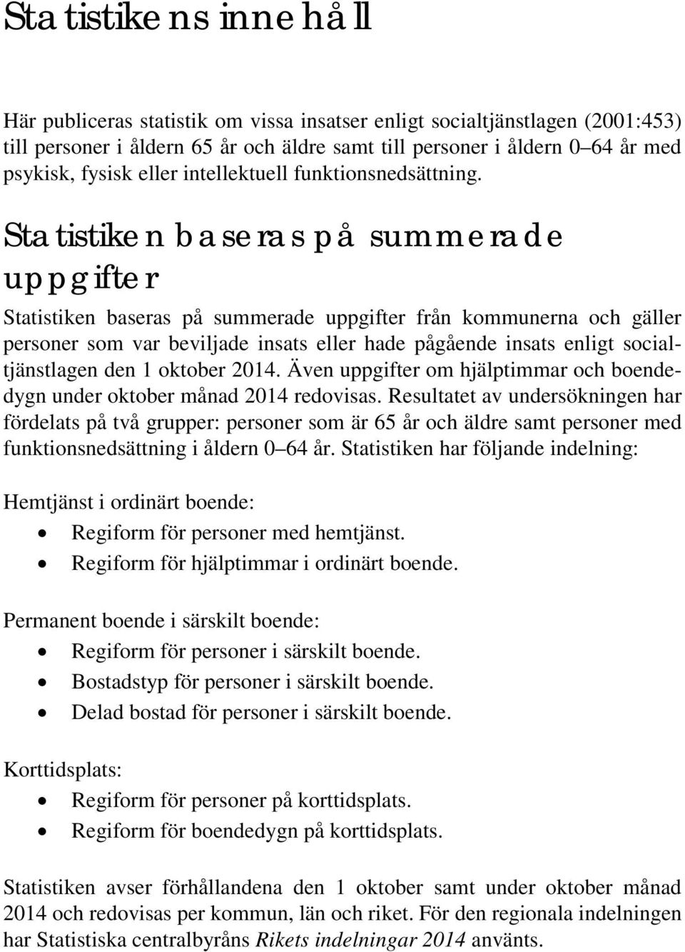 Statistiken baseras på summerade uppgifter Statistiken baseras på summerade uppgifter från kommunerna och gäller personer som var beviljade insats eller hade pågående insats enligt socialtjänstlagen