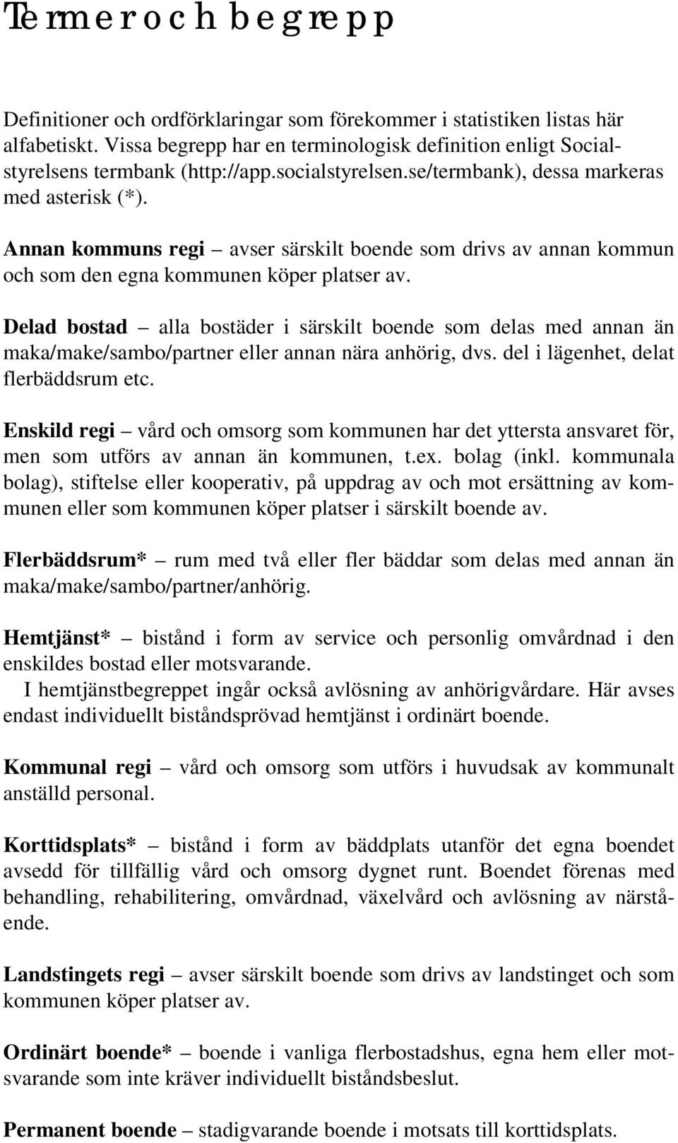 Delad bostad alla bostäder i särskilt boende som delas med annan än maka/make/sambo/partner eller annan nära anhörig, dvs. del i lägenhet, delat flerbäddsrum etc.
