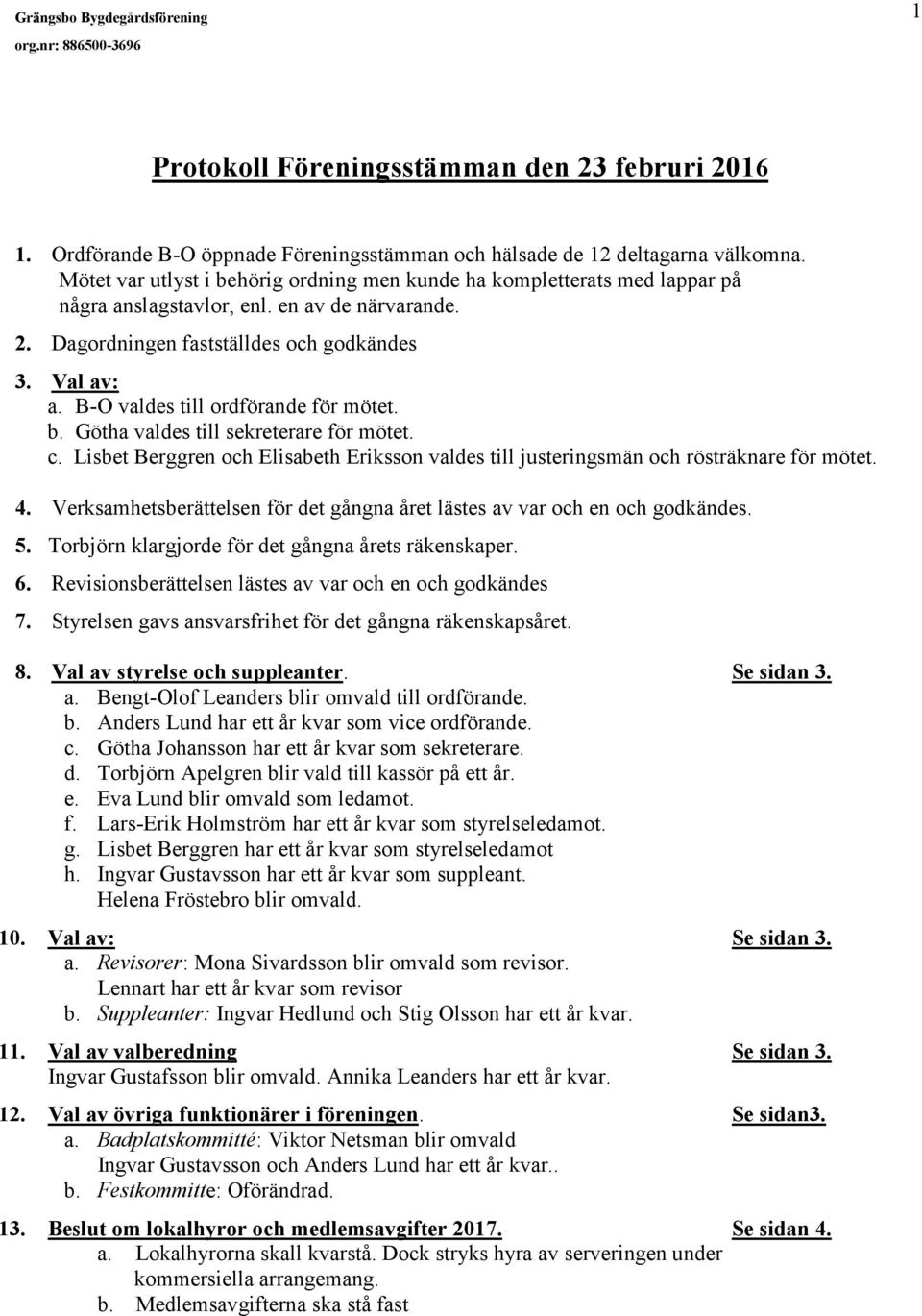 B-O valdes till ordförande för mötet. b. Götha valdes till sekreterare för mötet. c. Lisbet Berggren och Elisabeth Eriksson valdes till justeringsmän och rösträknare för mötet. 4.