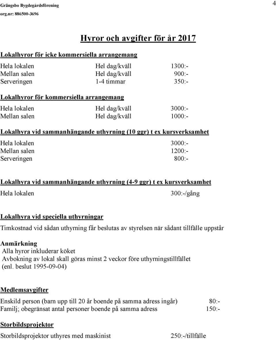 1200:- Serveringen 800:- Lokalhyra vid sammanhängande uthyrning (4-9 ggr) t ex kursverksamhet Hela lokalen 300:-/gång Lokalhyra vid speciella uthyrningar Timkostnad vid sådan uthyrning får beslutas