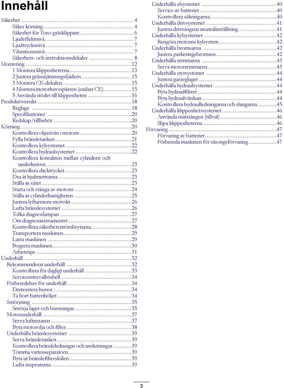 ..18 Reglage...18 Specifikationer...20 Redskap/tillbehör...20 Körning...20 Kontrollera oljenivån i motorn...20 Fylla bränsletanken...21 Kontrollera kylsystemet...22 Kontrollera hydraulsystemet.