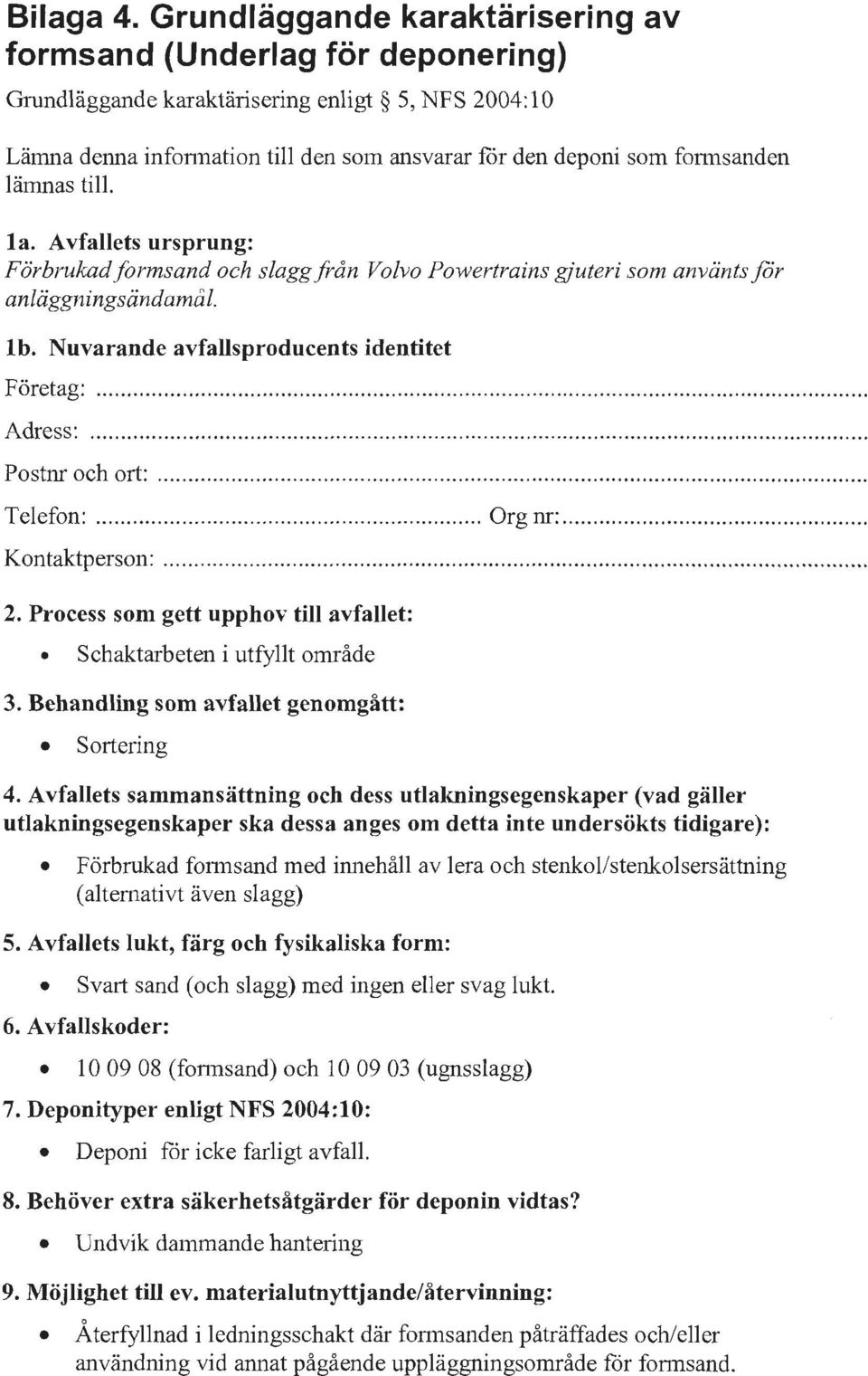 lämnas till. la. Avfallets ursprung: Förbrukad formsand och slagg från Volvo Powertrains gjuteri som använts för anläggnings ändamål. lb. Nuvarande avfallsproducents identitet Företag:............. Adress:.