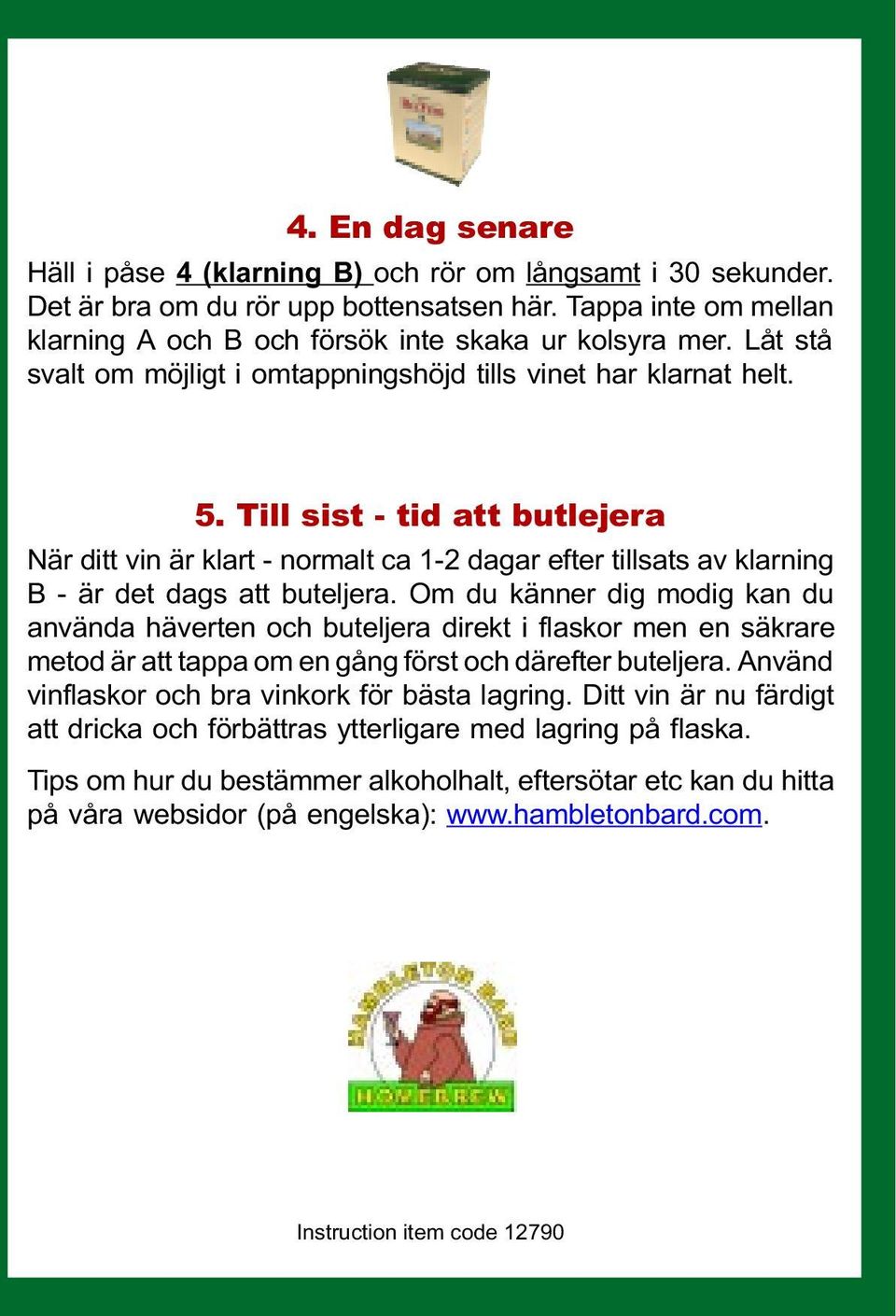 Till sist - tid att butlejera När ditt vin är klart - normalt ca 1-2 dagar efter tillsats av klarning B - är det dags att buteljera.