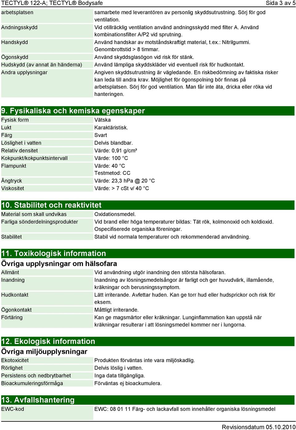 Relativ densitet Värde: 0,91 g/cm³ Kokpunkt/kokpunktsintervall Värde: 100 C Flampunkt Värde: 40 C Testmetod: CC Ångtryck Värde: 23,3 hpa @ 20 C Viskositet Värde: > 7 cst v/ 40 C 10.