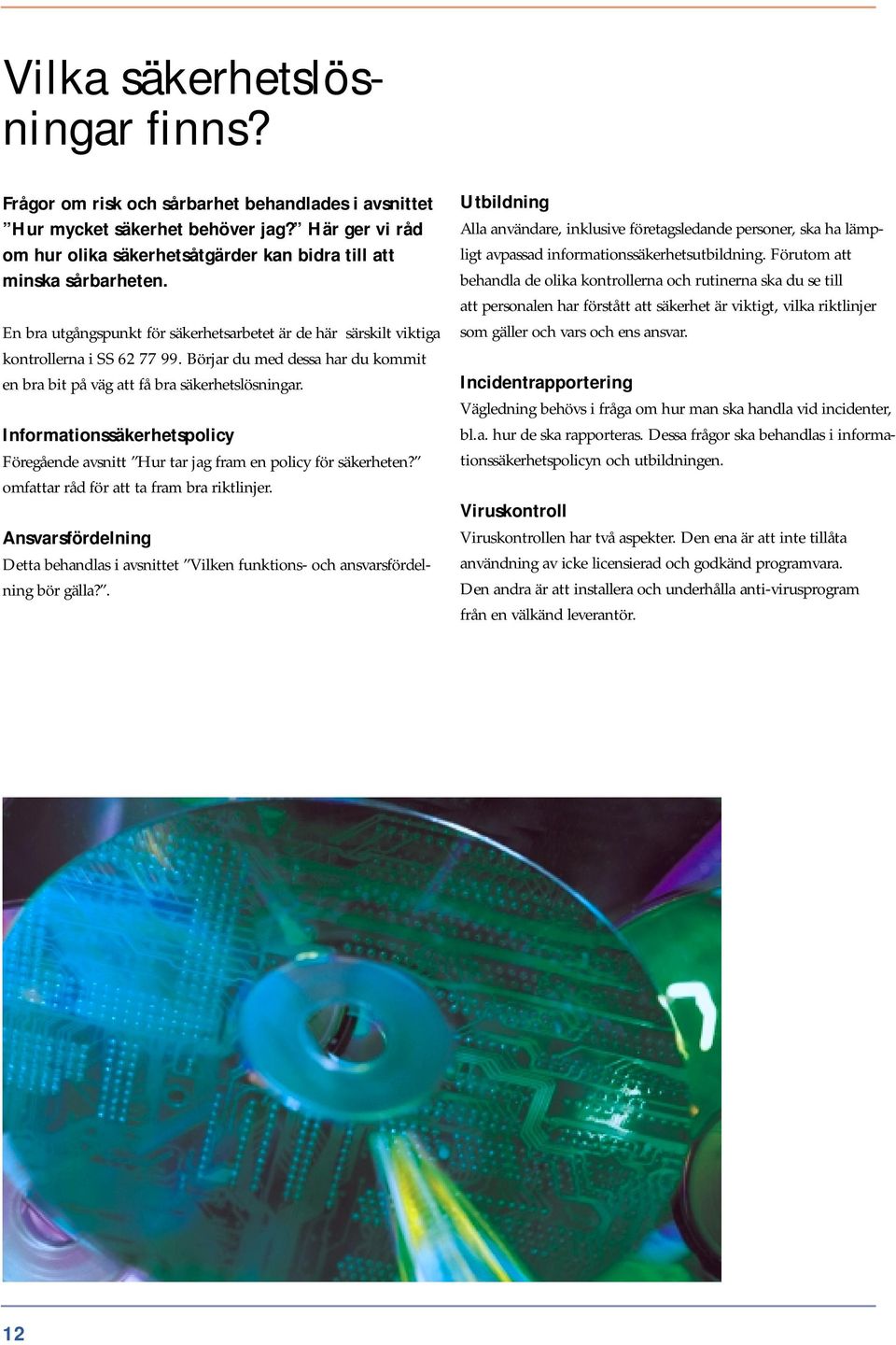 Börjar du med dessa har du kommit en bra bit på väg att få bra säkerhetslösningar. Informationssäkerhetspolicy Föregående avsnitt Hur tar jag fram en policy för säkerheten?