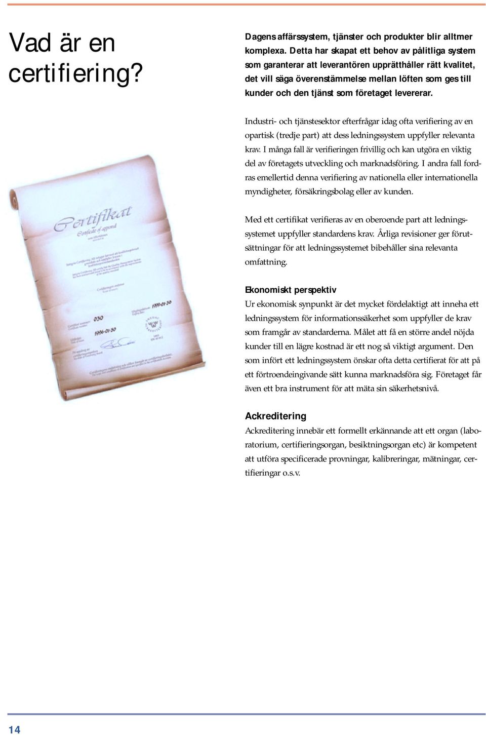 företaget levererar. Industri- och tjänstesektor efterfrågar idag ofta verifiering av en opartisk (tredje part) att dess ledningssystem uppfyller relevanta krav.