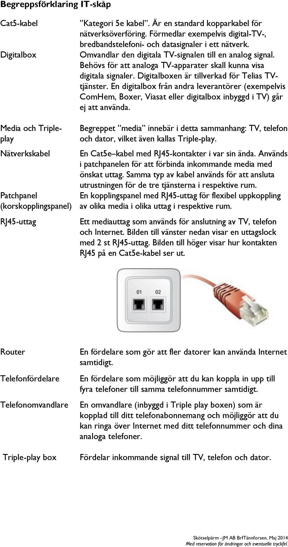 Behövs för att analoga TV-apparater skall kunna visa digitala signaler. Digitalboxen är tillverkad för Telias TVtjänster.