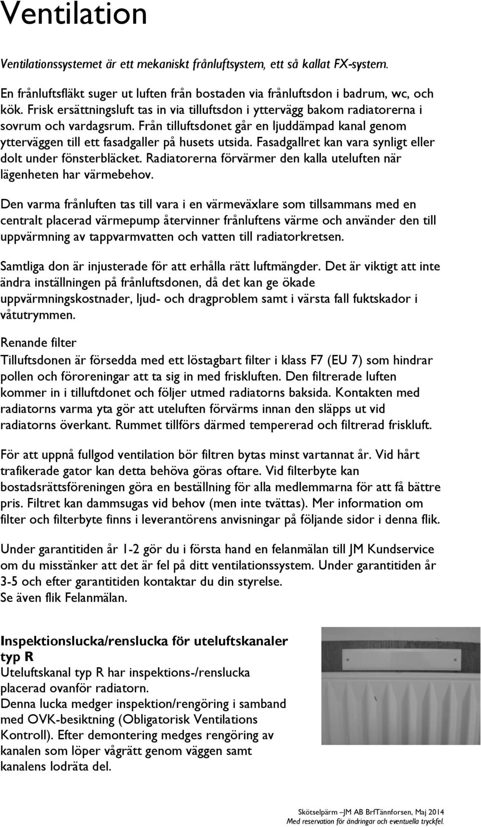 Fasadgallret kan vara synligt eller dolt under fönsterbläcket. Radiatorerna förvärmer den kalla uteluften när lägenheten har värmebehov.