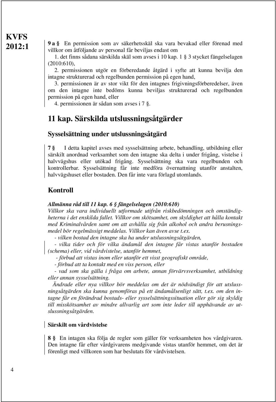 permissionen är av stor vikt för den intagnes frigivningsförberedelser, även om den intagne inte bedöms kunna beviljas strukturerad och regelbunden permission på egen hand, eller 4.