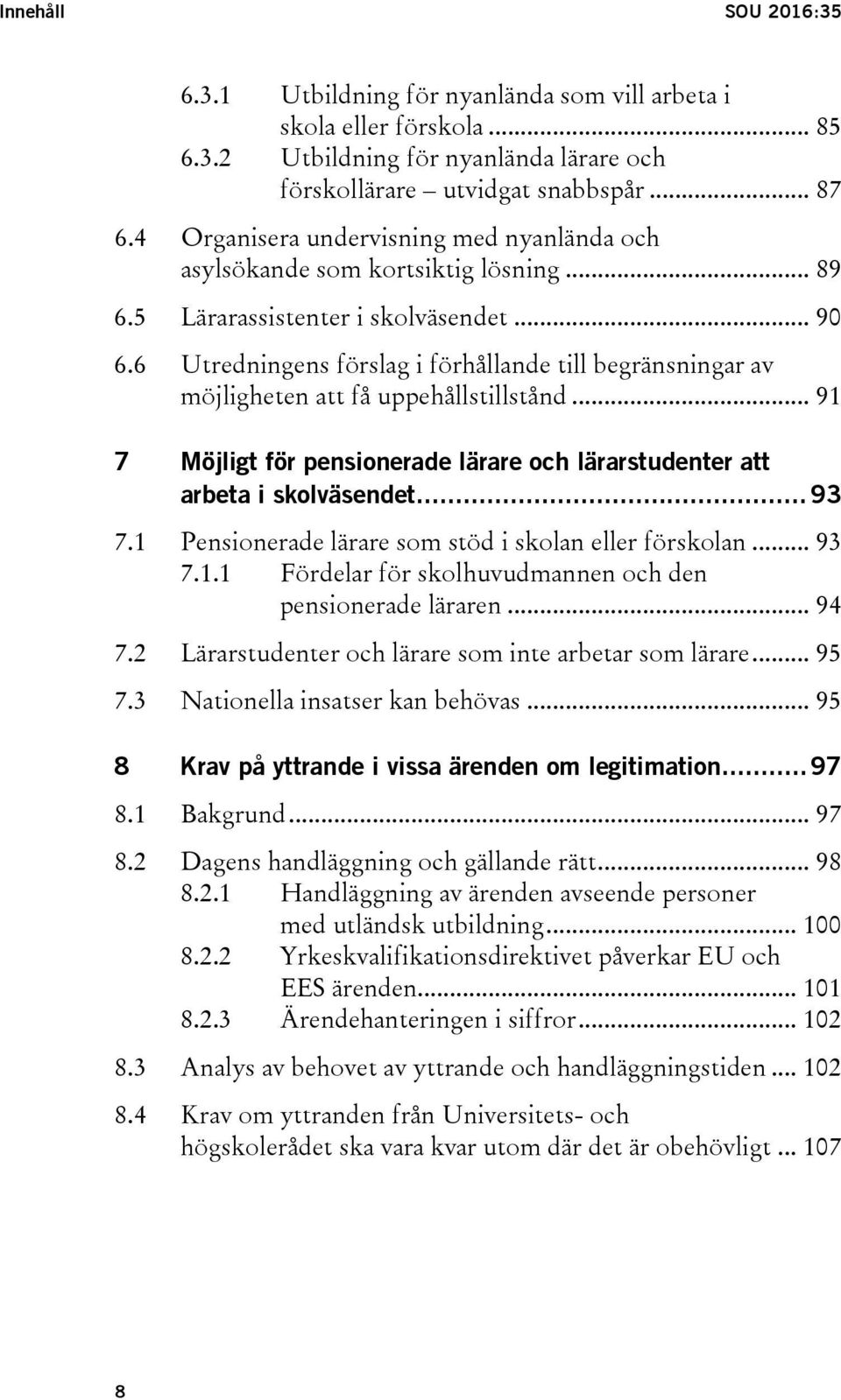 6 Utredningens förslag i förhållande till begränsningar av möjligheten att få uppehållstillstånd... 91 7 Möjligt för pensionerade lärare och lärarstudenter att arbeta i skolväsendet... 93 7.