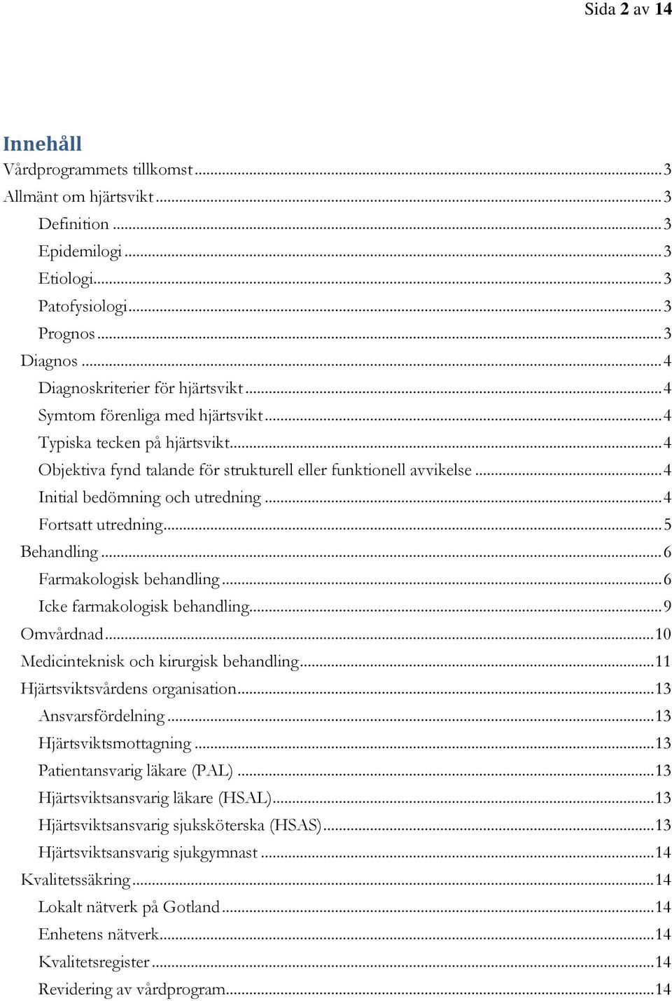 .. 4 Initial bedömning och utredning... 4 Fortsatt utredning... 5 Behandling... 6 Farmakologisk behandling... 6 Icke farmakologisk behandling... 9 Omvårdnad.