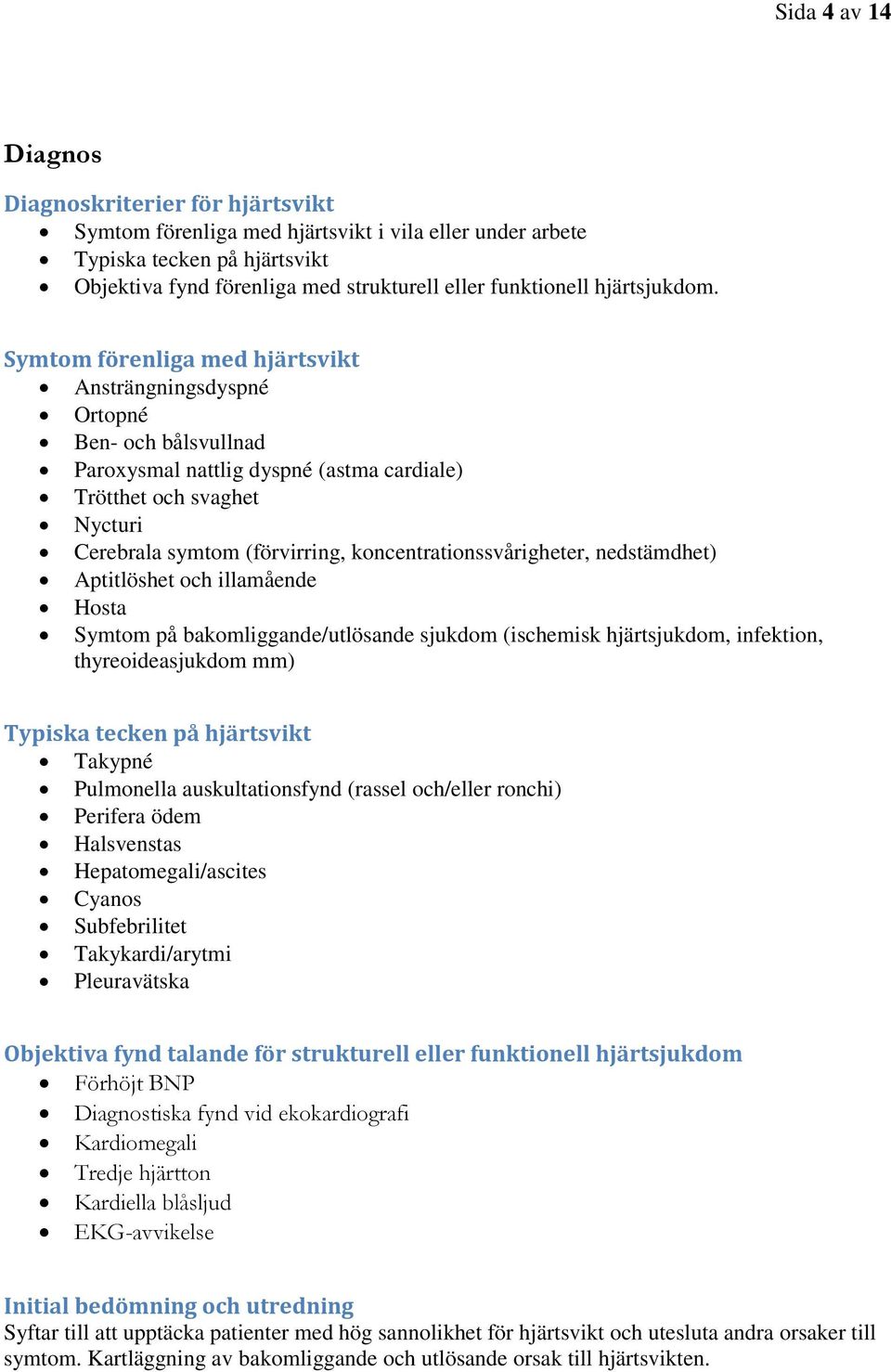 Symtom förenliga med hjärtsvikt Ansträngningsdyspné Ortopné Ben- och bålsvullnad Paroxysmal nattlig dyspné (astma cardiale) Trötthet och svaghet Nycturi Cerebrala symtom (förvirring,