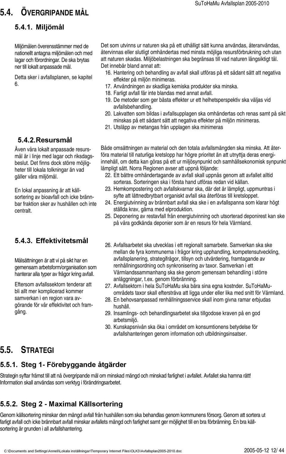 Det som utvinns ur naturen ska på ett uthålligt sätt kunna användas, återanvändas, återvinnas eller slutligt omhändertas med minsta möjliga resursförbrukning och utan att naturen skadas.