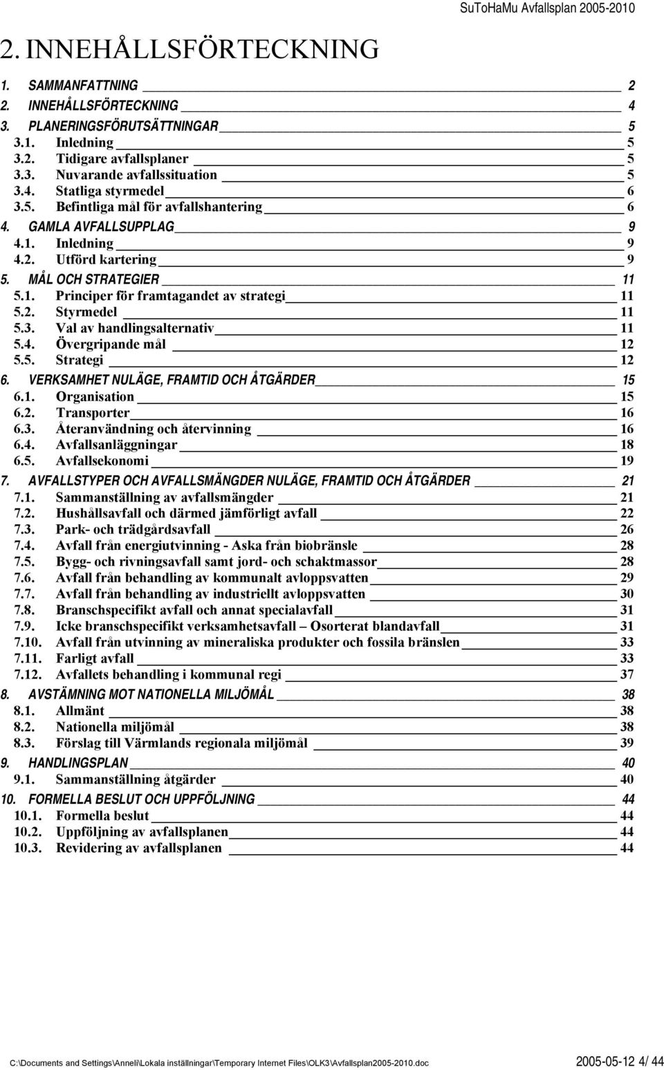 3. Val av handlingsalternativ 11 5.4. Övergripande mål 12 5.5. Strategi 12 6. VERKSAMHET NULÄGE, FRAMTID OCH ÅTGÄRDER 15 6.1. Organisation 15 6.2. Transporter 16 6.3. Återanvändning och återvinning 16 6.