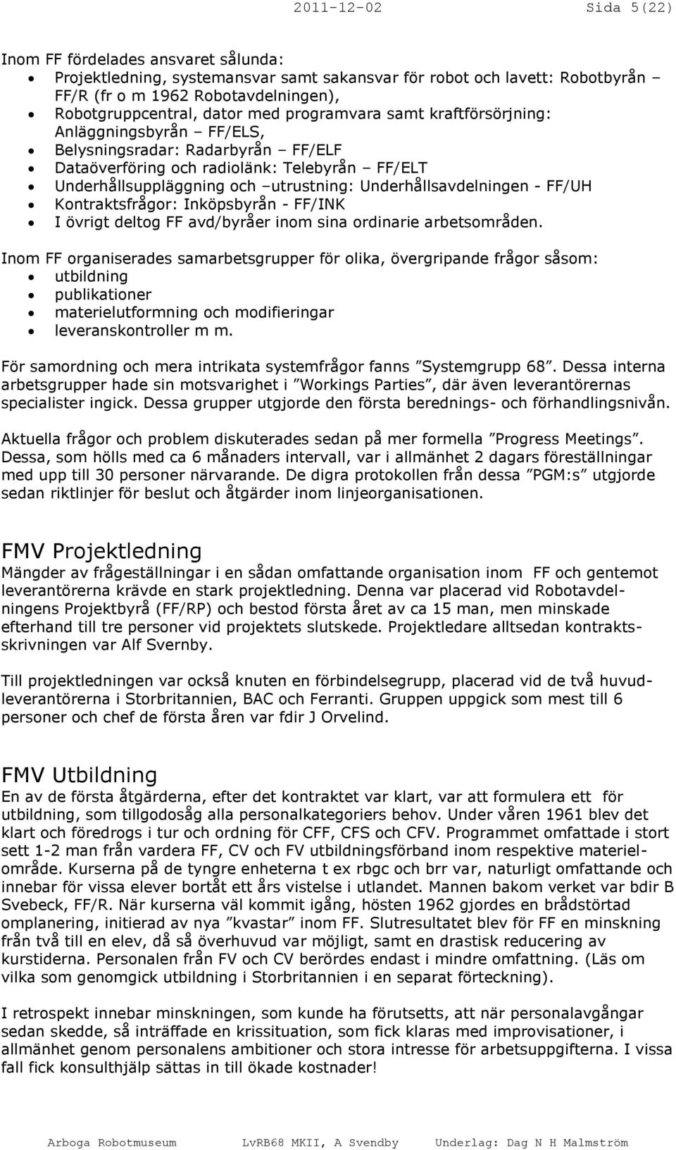Underhållsavdelningen - FF/UH Kontraktsfrågor: Inköpsbyrån - FF/INK I övrigt deltog FF avd/byråer inom sina ordinarie arbetsområden.