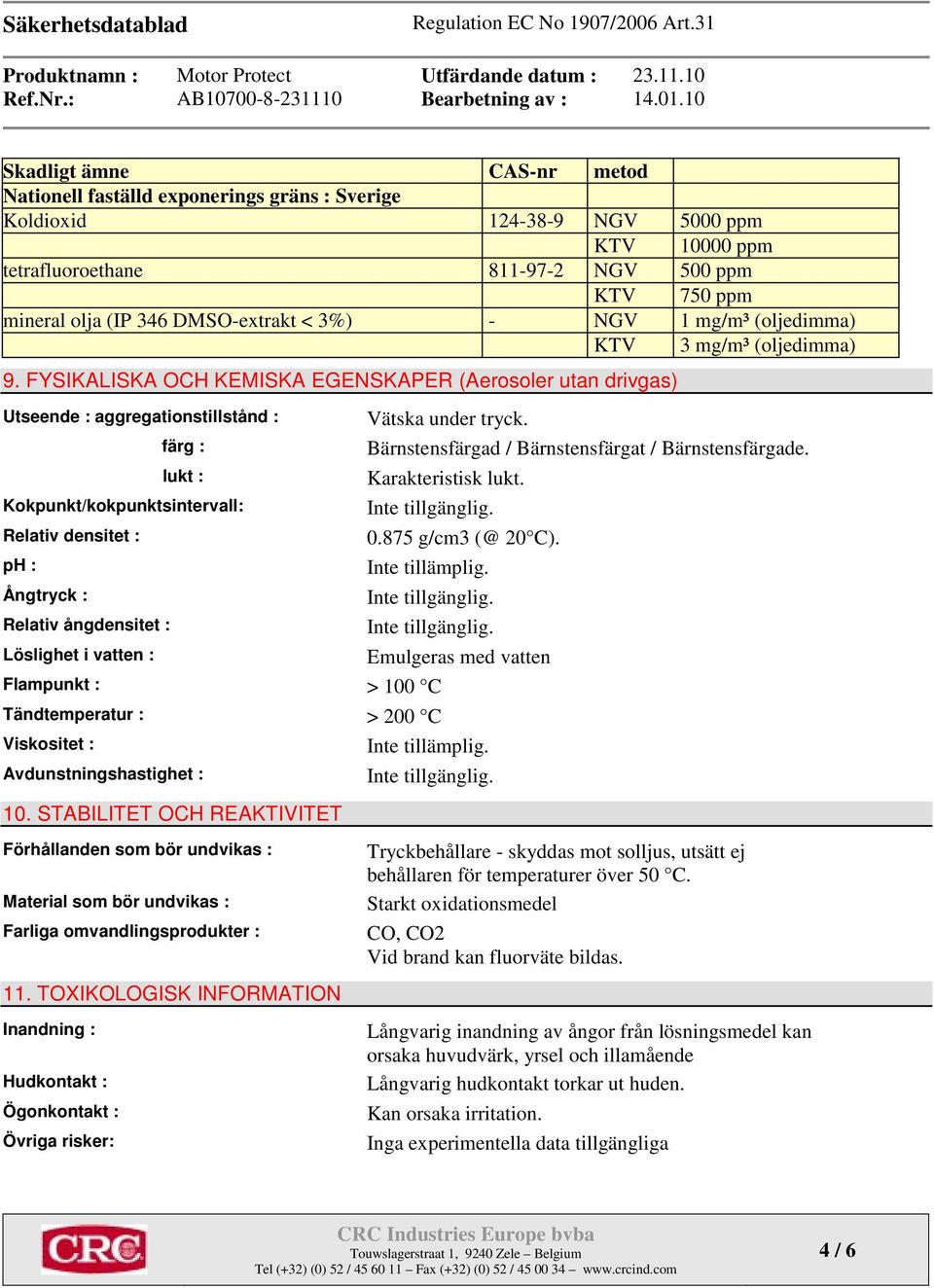 FYSIKALISKA OCH KEMISKA EGENSKAPER (Aerosoler utan drivgas) Utseende : aggregationstillstånd : färg : lukt : Kokpunkt/kokpunktsintervall: Relativ densitet : ph : Ångtryck : Relativ ångdensitet :