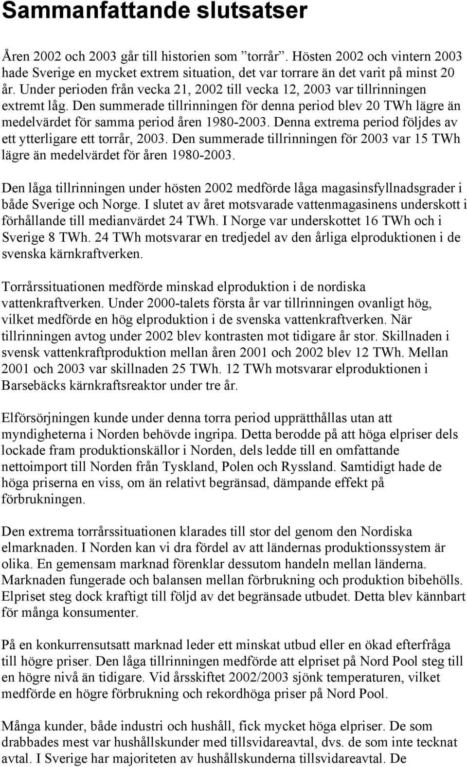 Denna extrema period följdes av ett ytterligare ett torrår, 2003. Den summerade tillrinningen för 2003 var 15 TWh lägre än medelvärdet för åren 1980-2003.