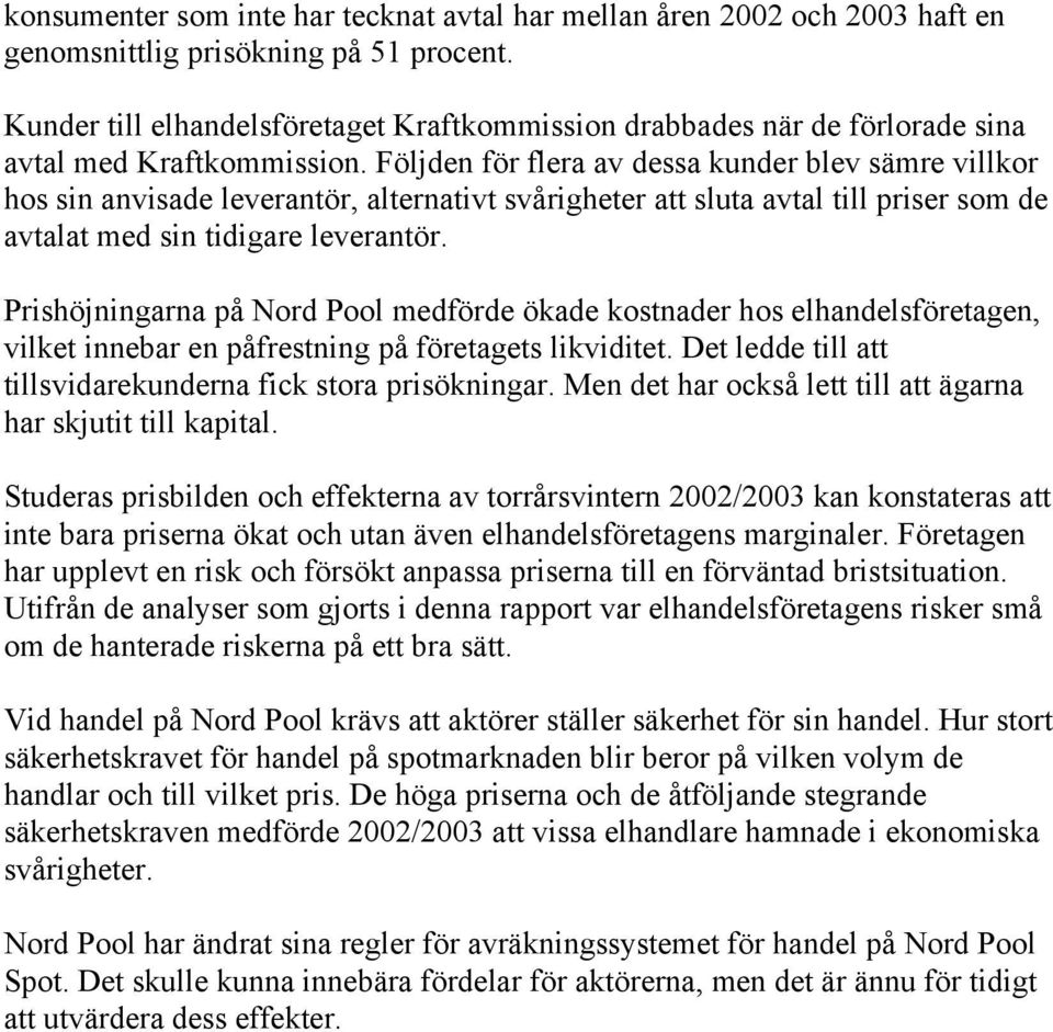 Följden för flera av dessa kunder blev sämre villkor hos sin anvisade leverantör, alternativt svårigheter att sluta avtal till priser som de avtalat med sin tidigare leverantör.