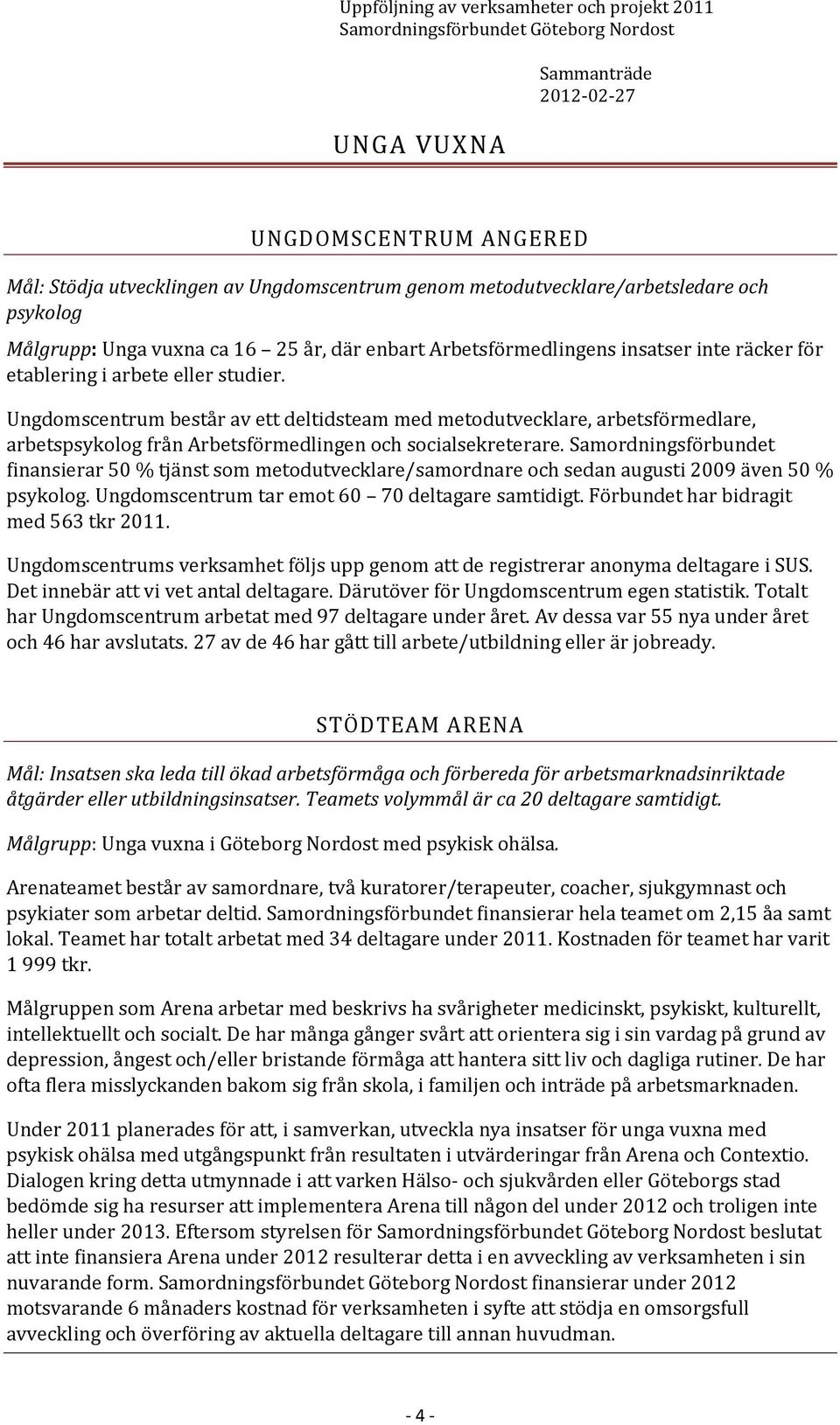 Samordningsförbundet finansierar 50 % tjänst som metodutvecklare/samordnare och sedan augusti 2009 även 50 % psykolog. Ungdomscentrum tar emot 60 70 samtidigt. Förbundet har bidragit med 563 tkr 2011.