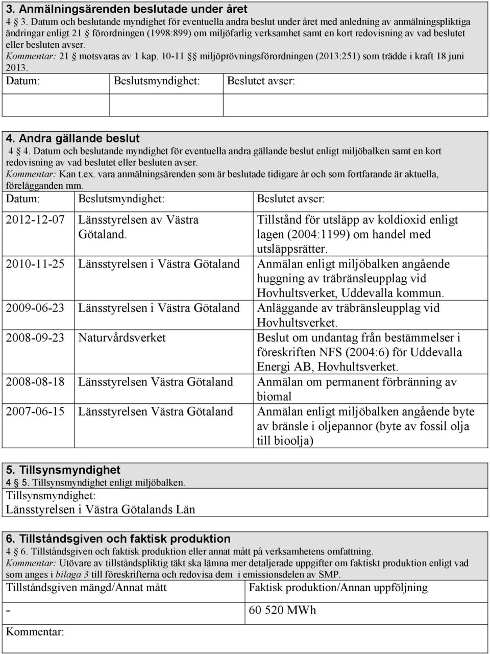 redovisning av vad beslutet eller besluten avser. Kommentar: 21 motsvaras av 1 kap. 10-11 miljöprövningsförordningen (2013:251) som trädde i kraft 18 juni 2013.