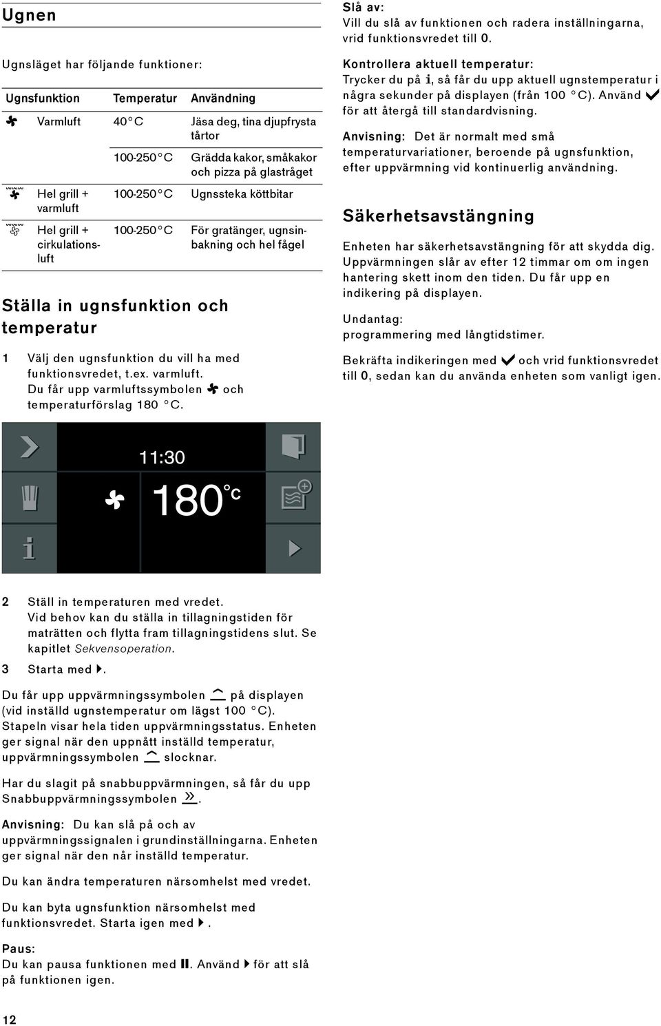 Du får upp varmluftssymbolen H och temperaturförslag 180 C. För gratänger, ugnsinbakning och hel fågel Slå av: Vill du slå av funktionen och radera inställningarna, vrid funktionsvredet till 0.