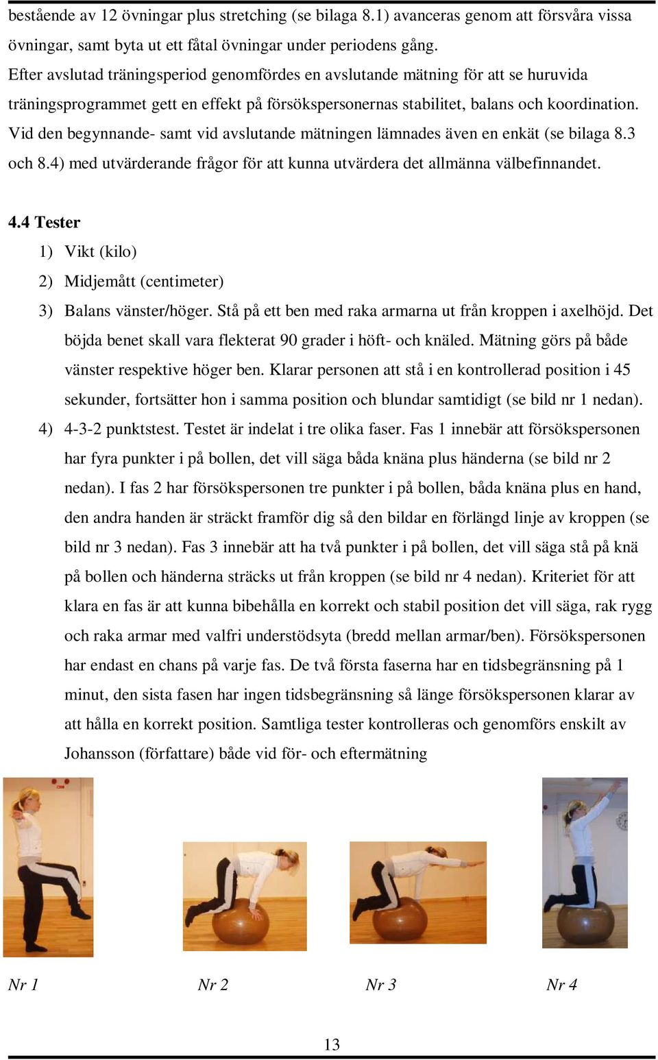 Vid den begynnande- samt vid avslutande mätningen lämnades även en enkät (se bilaga 8.3 och 8.4) med utvärderande frågor för att kunna utvärdera det allmänna välbefinnandet. 4.