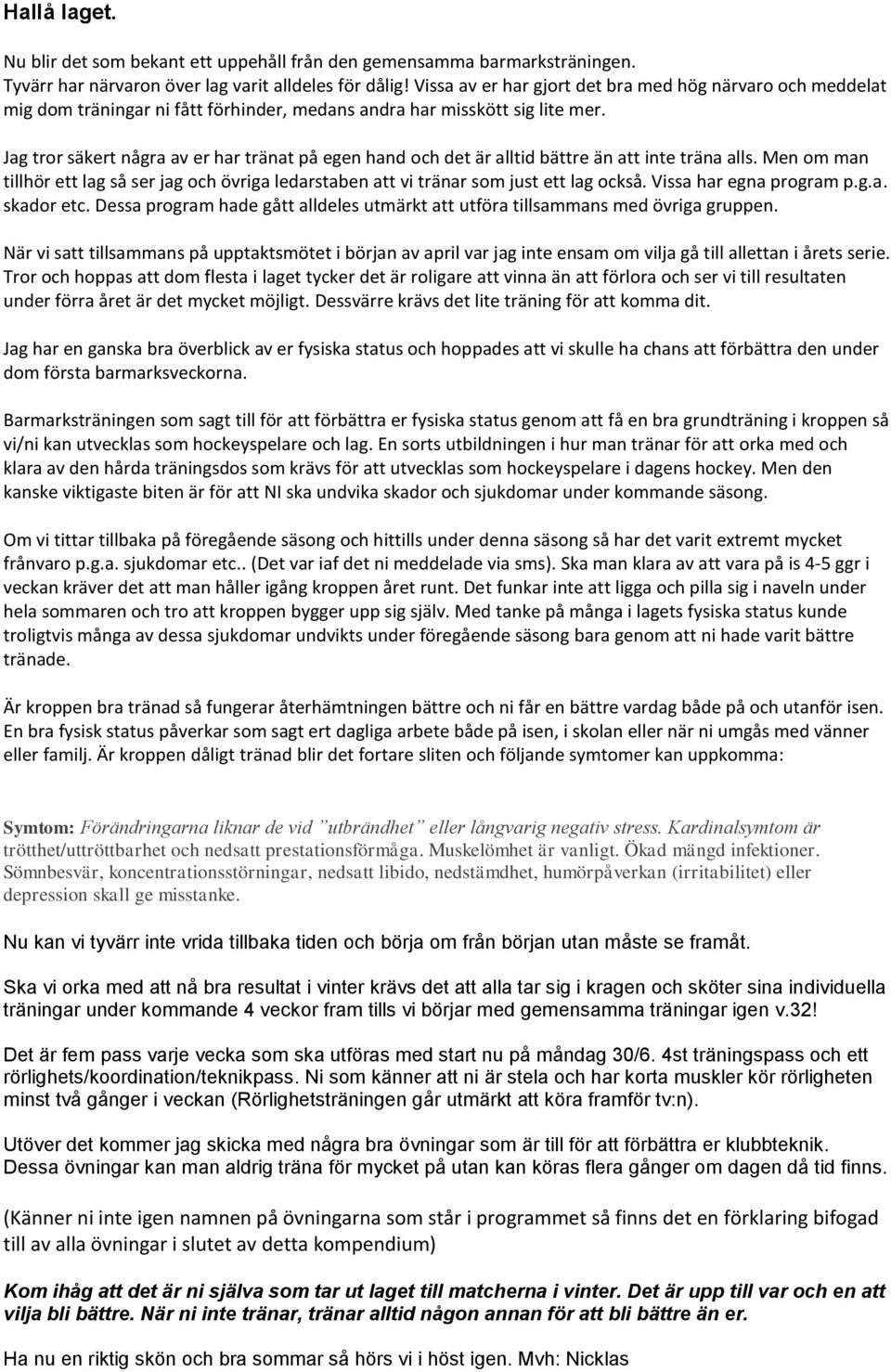 Jag tror säkert några av er har tränat på egen hand och det är alltid bättre än att inte träna alls. Men om man tillhör ett lag så ser jag och övriga ledarstaben att vi tränar som just ett lag också.