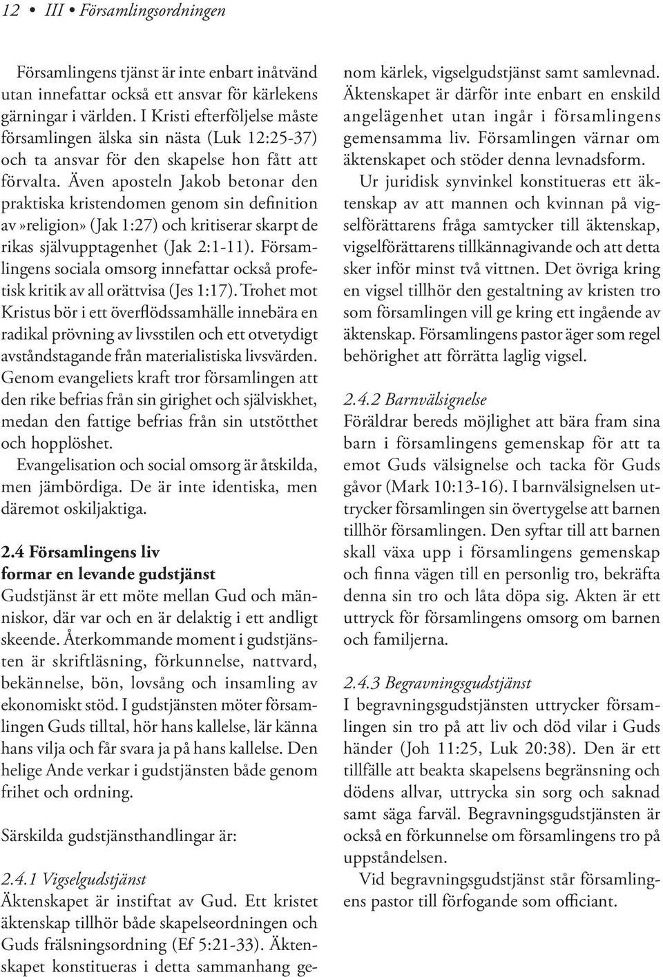 Även aposteln Jakob betonar den praktiska kristendomen genom sin definition av»religion» (Jak 1:27) och kritiserar skarpt de rikas självupptagenhet (Jak 2:1-11).